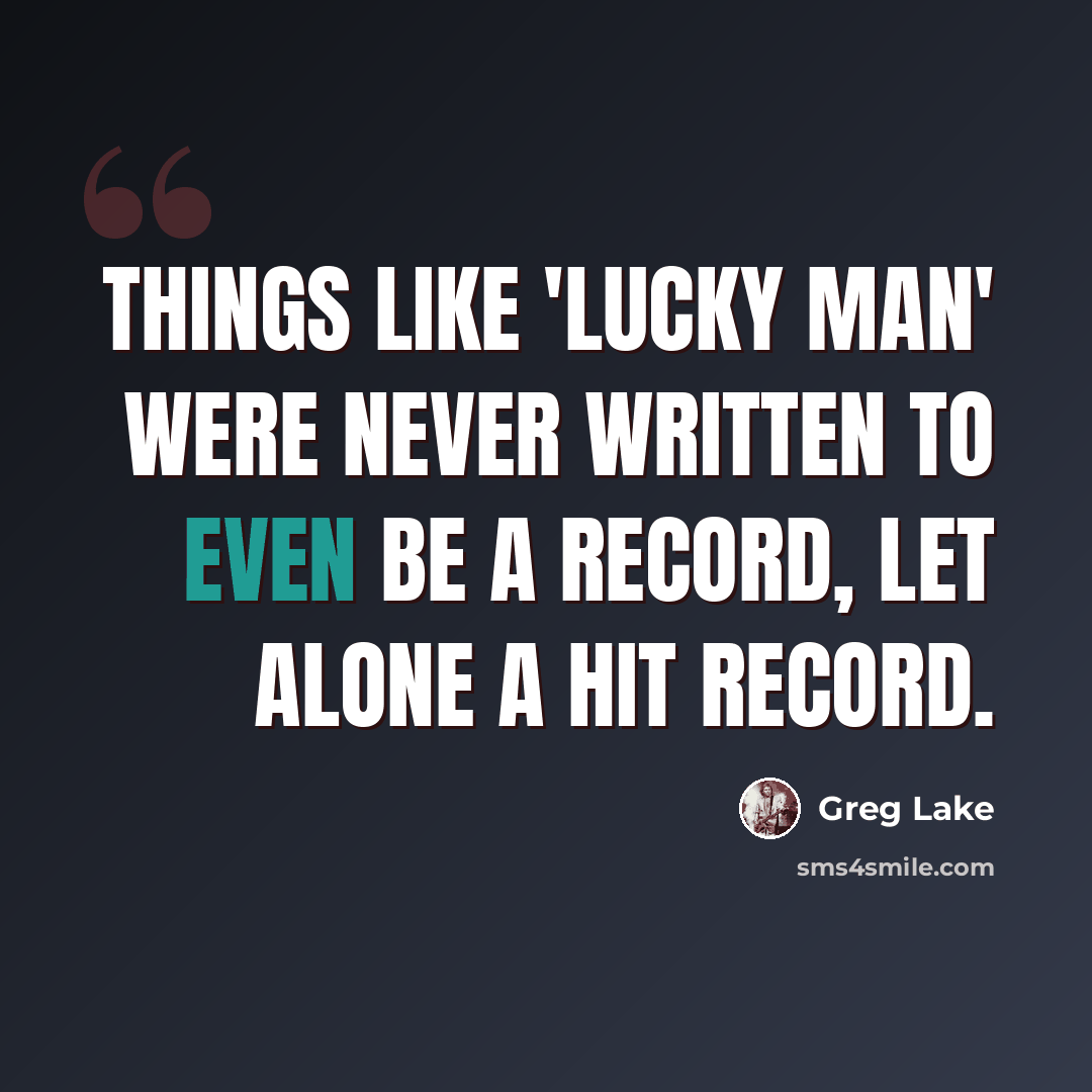 “Things like 'Lucky Man' were never written to even be a record, let alone a hit record.” quote by Greg Lake