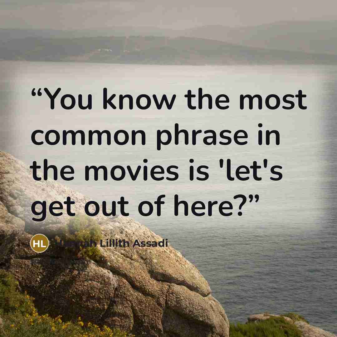 “You know the most common phrase in the movies is 'let's get out of here?” quote by Hannah Lillith Assadi