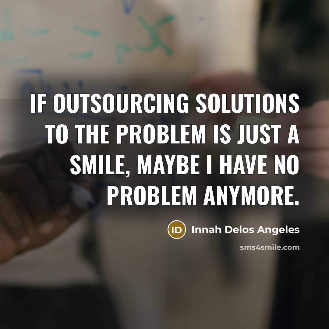 “If outsourcing solutions to the problem is just a smile, maybe I have no problem anymore.” quote by Innah Delos Angeles