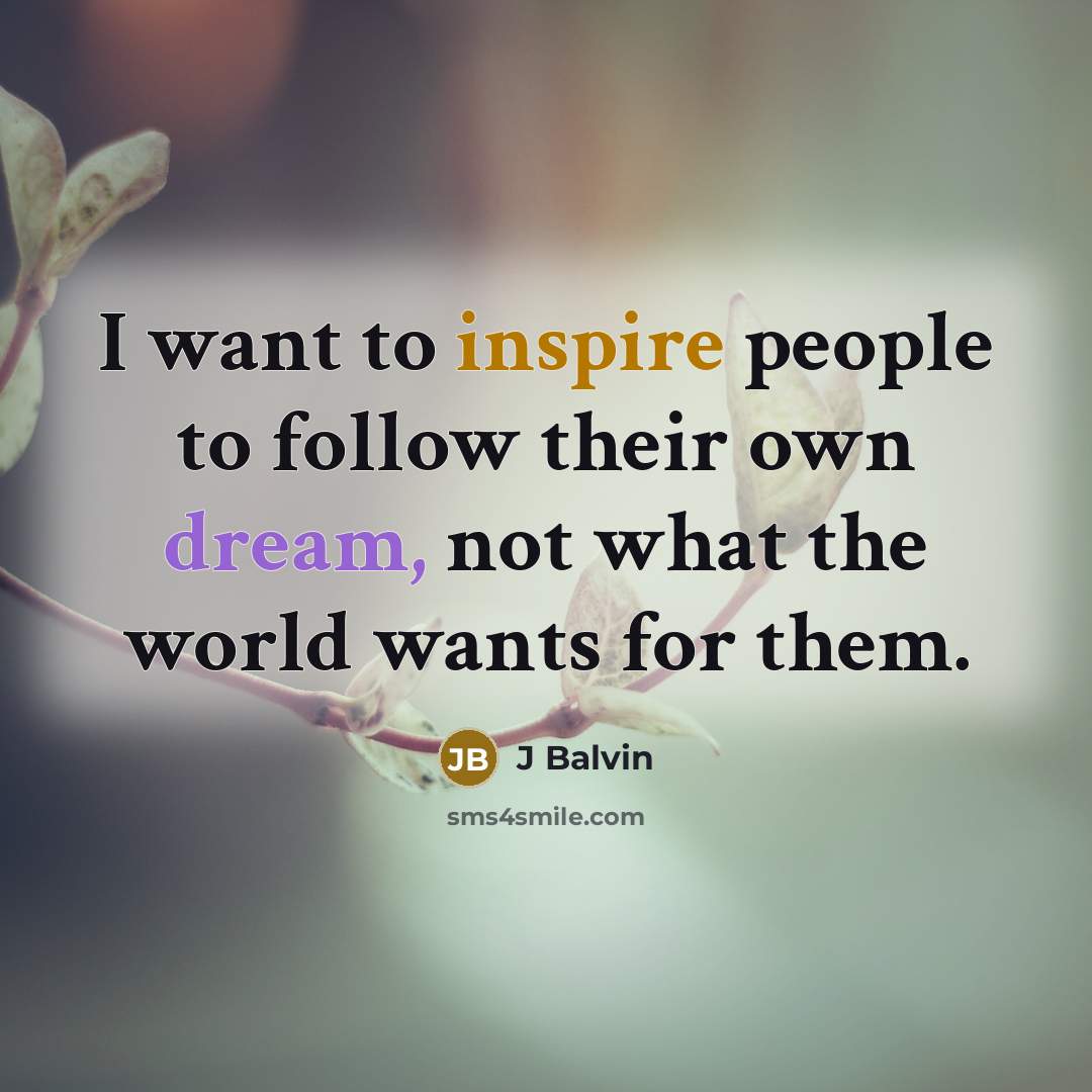 “I want to inspire people to follow their own dream, not what the world wants for them.” quote by J Balvin