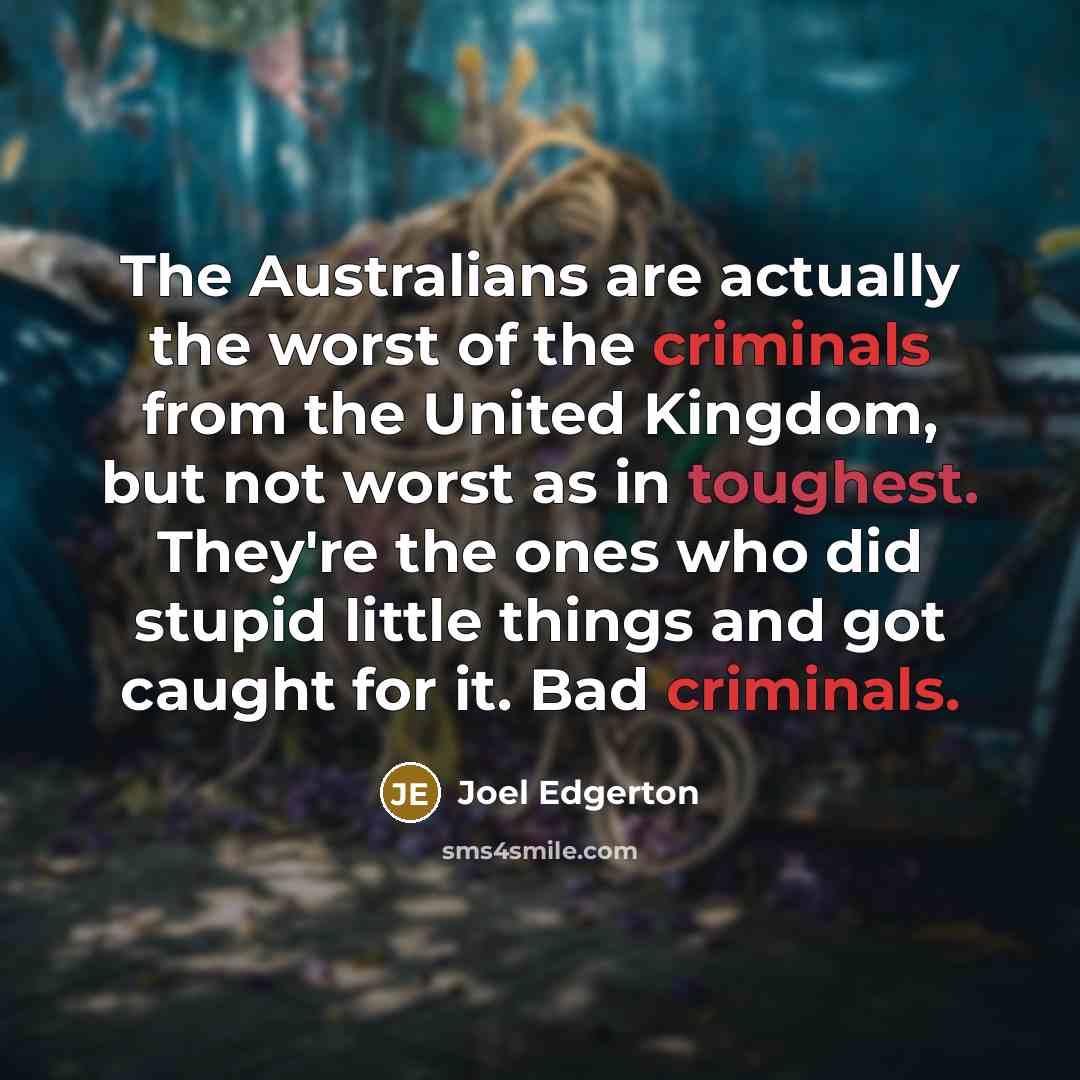 “The Australians are actually the worst of the criminals from the United Kingdom, but not worst as in toughest. They're the ones who did stupid little things and got caught for it. Bad criminals.” quote by Joel Edgerton