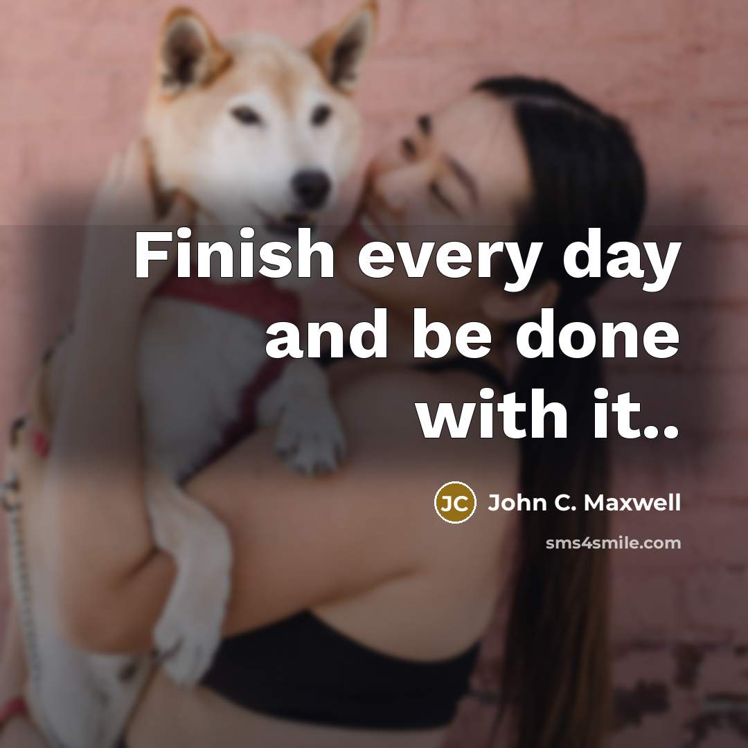 “Finish every day and be done with it..” quote by John C. Maxwell