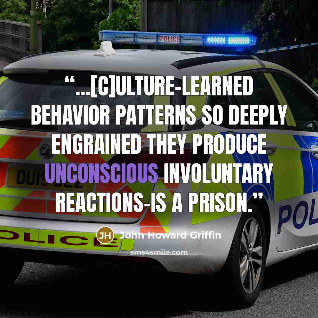“...[C]ulture-learned behavior patterns so deeply engrained they produce unconscious involuntary reactions-is a prison.” quote by John Howard Griffin