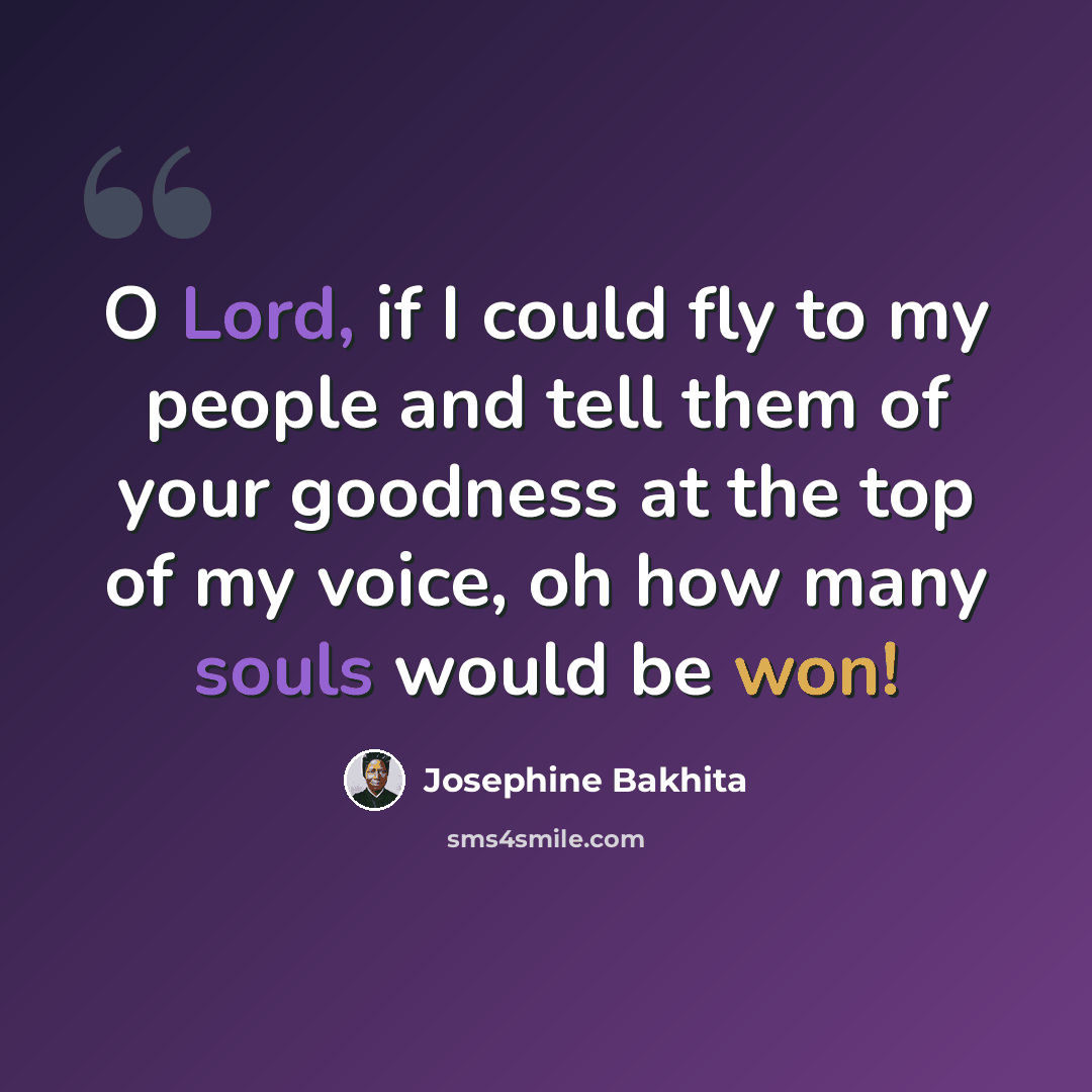 “O Lord, if I could fly to my people and tell them of your goodness at the top of my voice, oh how many souls would be won!” quote by Josephine Bakhita