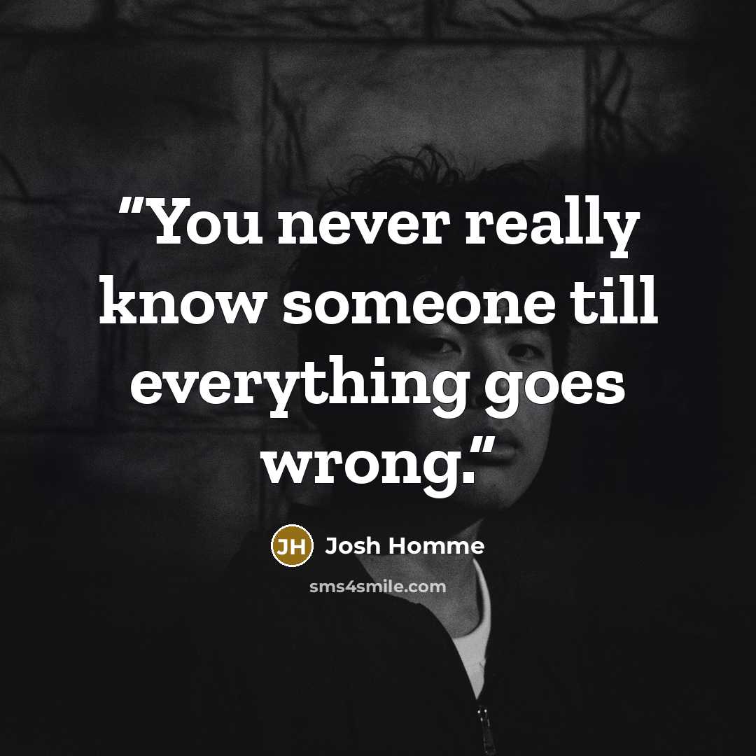 “You never really know someone till everything goes wrong.” quote by Josh Homme