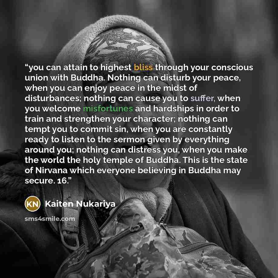 “you can attain to highest bliss through your conscious union with Buddha. Nothing can disturb your peace, when you can enjoy peace in the midst of disturbances; nothing can cause you to suffer, when you welcome misfortunes and hardships in order to train and strengthen your character; nothing can…” quote by Kaiten Nukariya