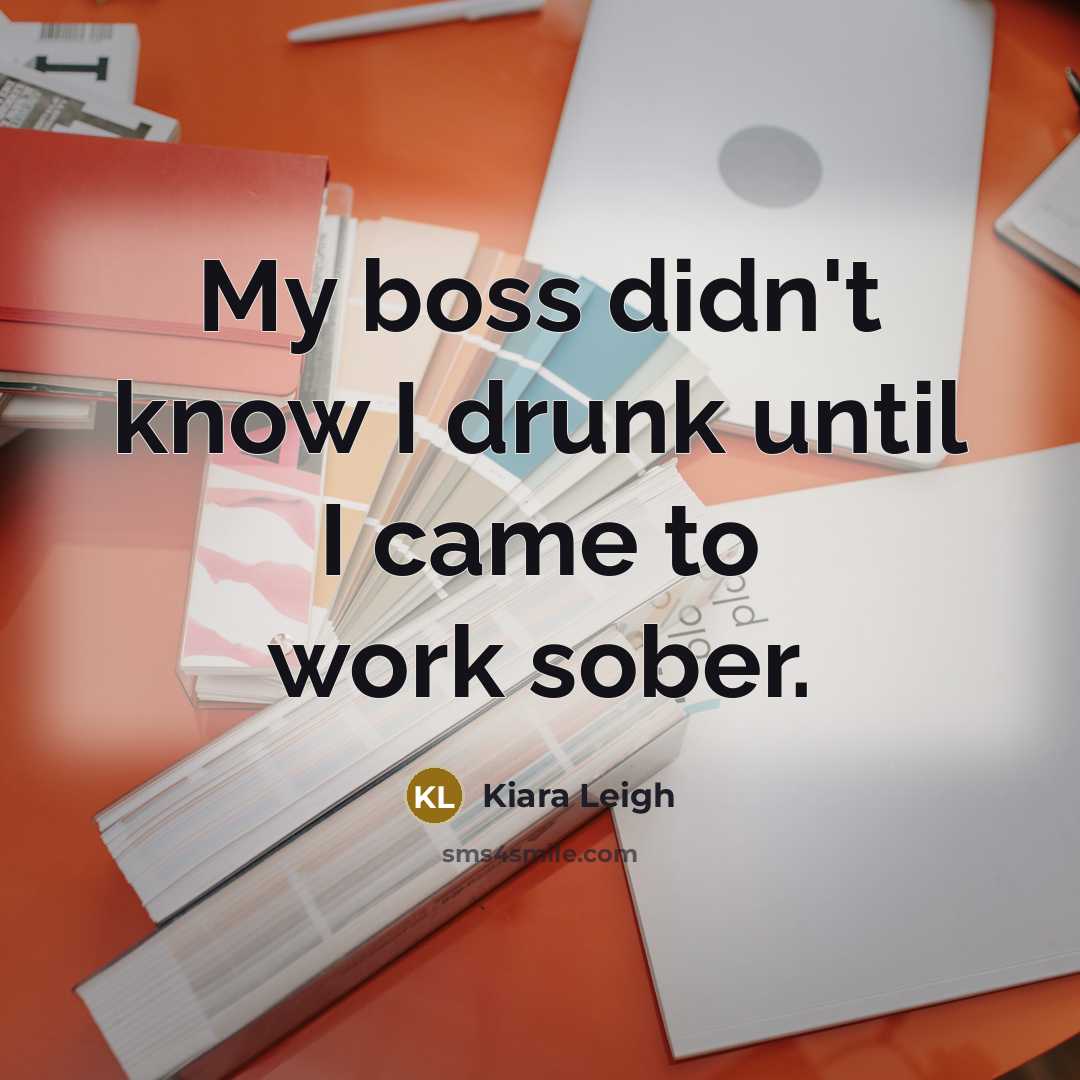 “My boss didn't know I drunk until I came to work sober.” quote by Kiara Leigh