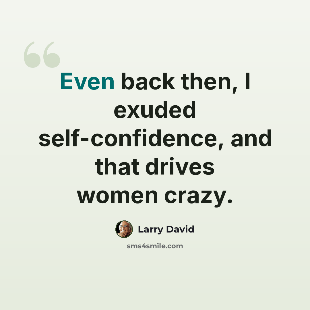 “Even back then, I exuded self-confidence, and that drives women crazy.” quote by Larry David