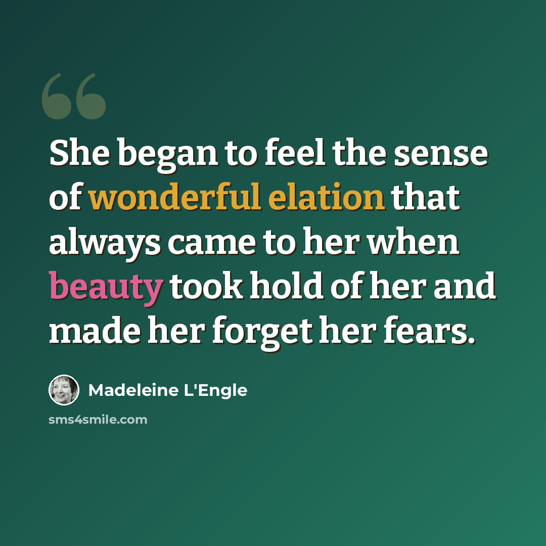 “She began to feel the sense of wonderful elation that always came to her when beauty took hold of her and made her forget her fears.” quote by Madeleine L'Engle