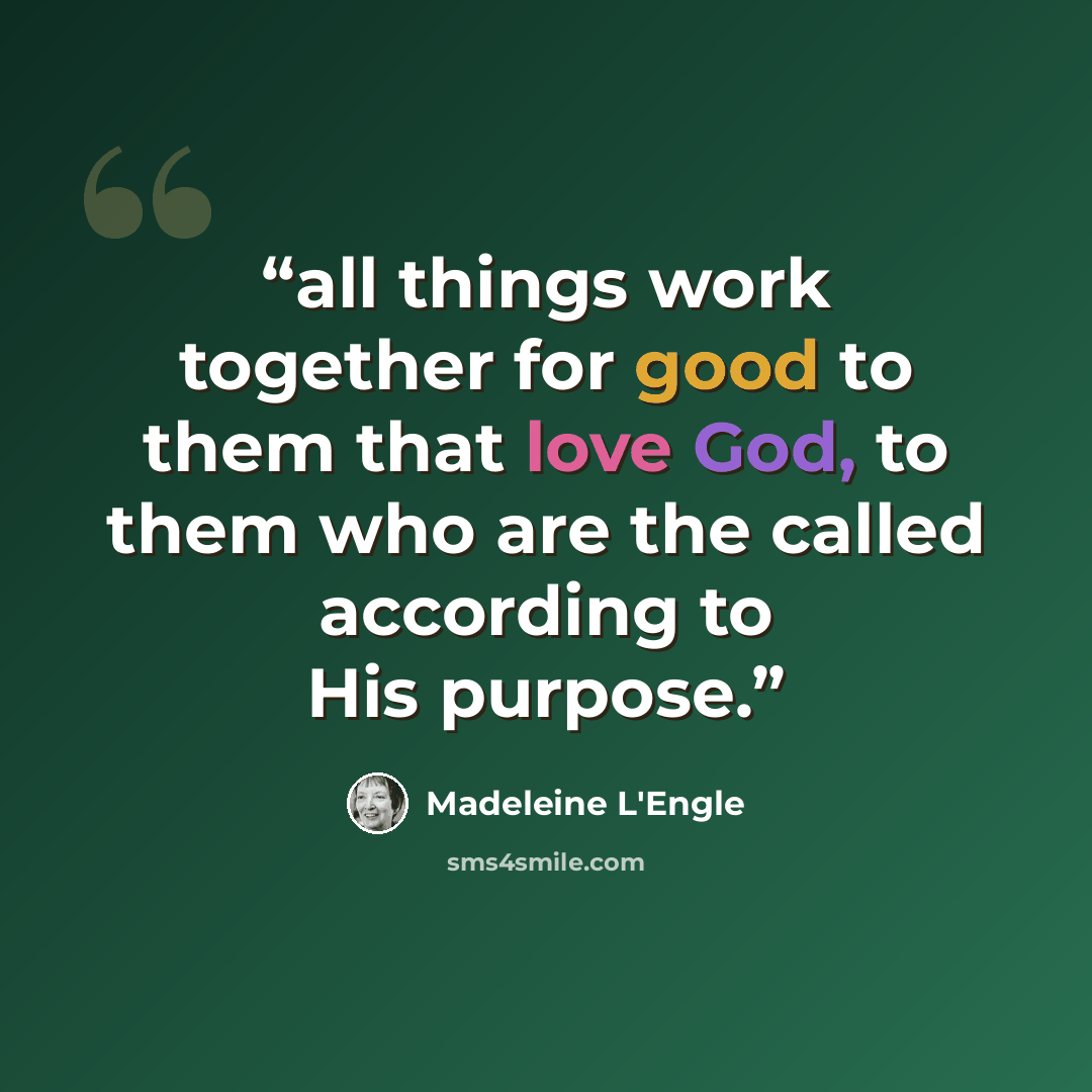“all things work together for good to them that love God, to them who are the called according to His purpose.” quote by Madeleine L'Engle