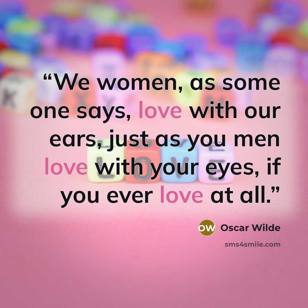 “We women, as some one says, love with our ears, just as you men love with your eyes, if you ever love at all.” quote by Oscar Wilde