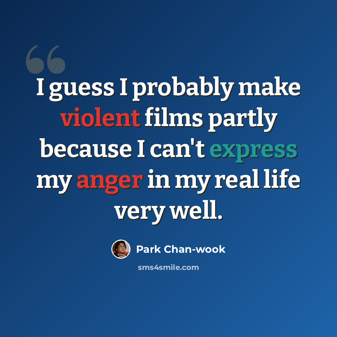 “I guess I probably make violent films partly because I can't express my anger in my real life very well.” quote by Park Chan-wook