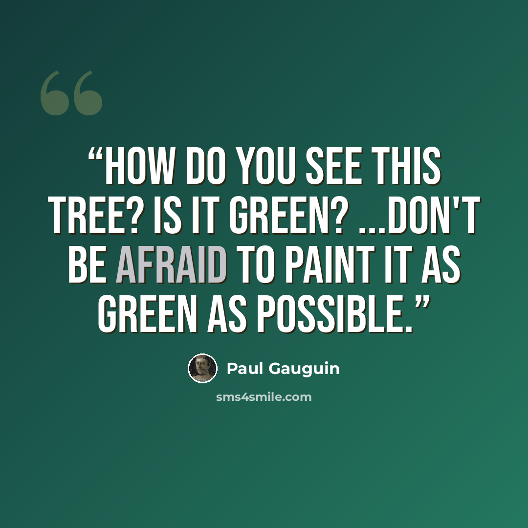 “How do you see this tree? Is it green? ...Don't be afraid to paint it as green as possible.” quote by Paul Gauguin