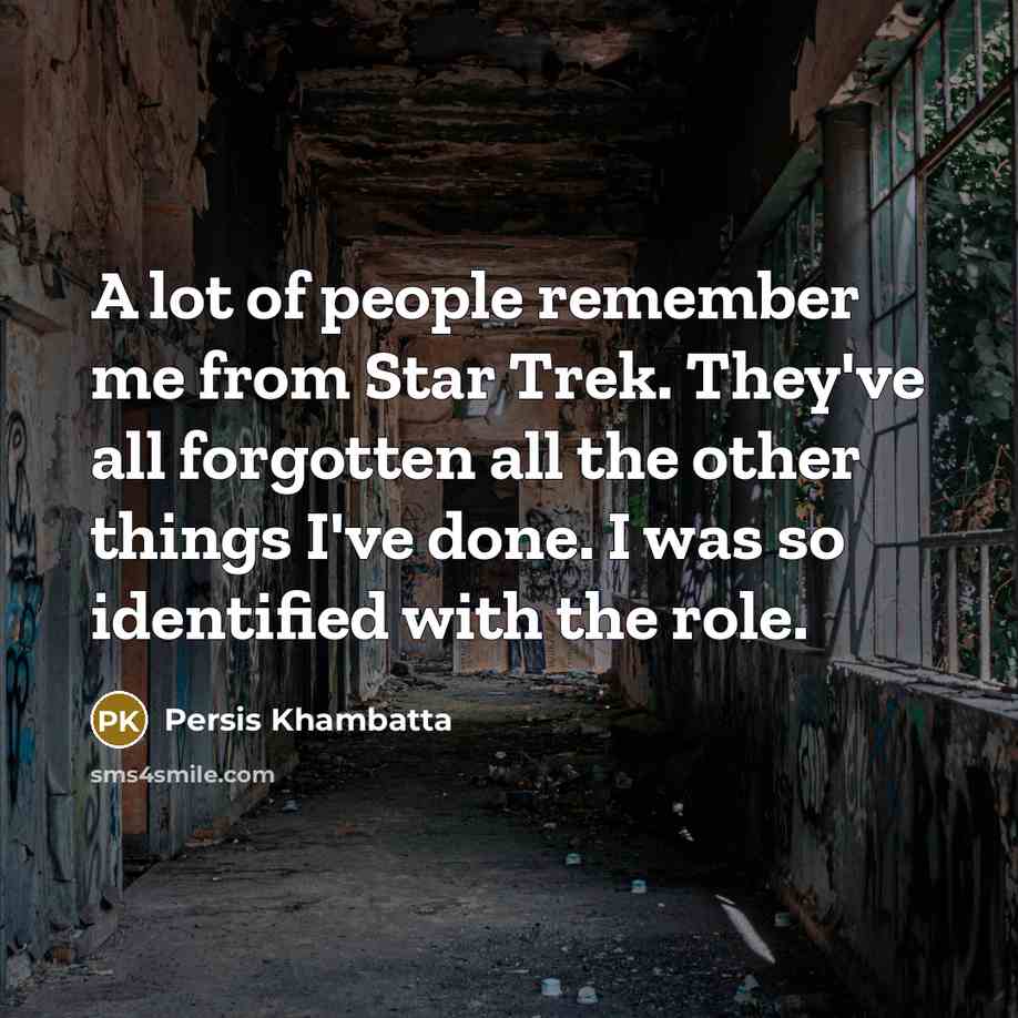 “A lot of people remember me from Star Trek. They've all forgotten all the other things I've done. I was so identified with the role.” quote by Persis Khambatta