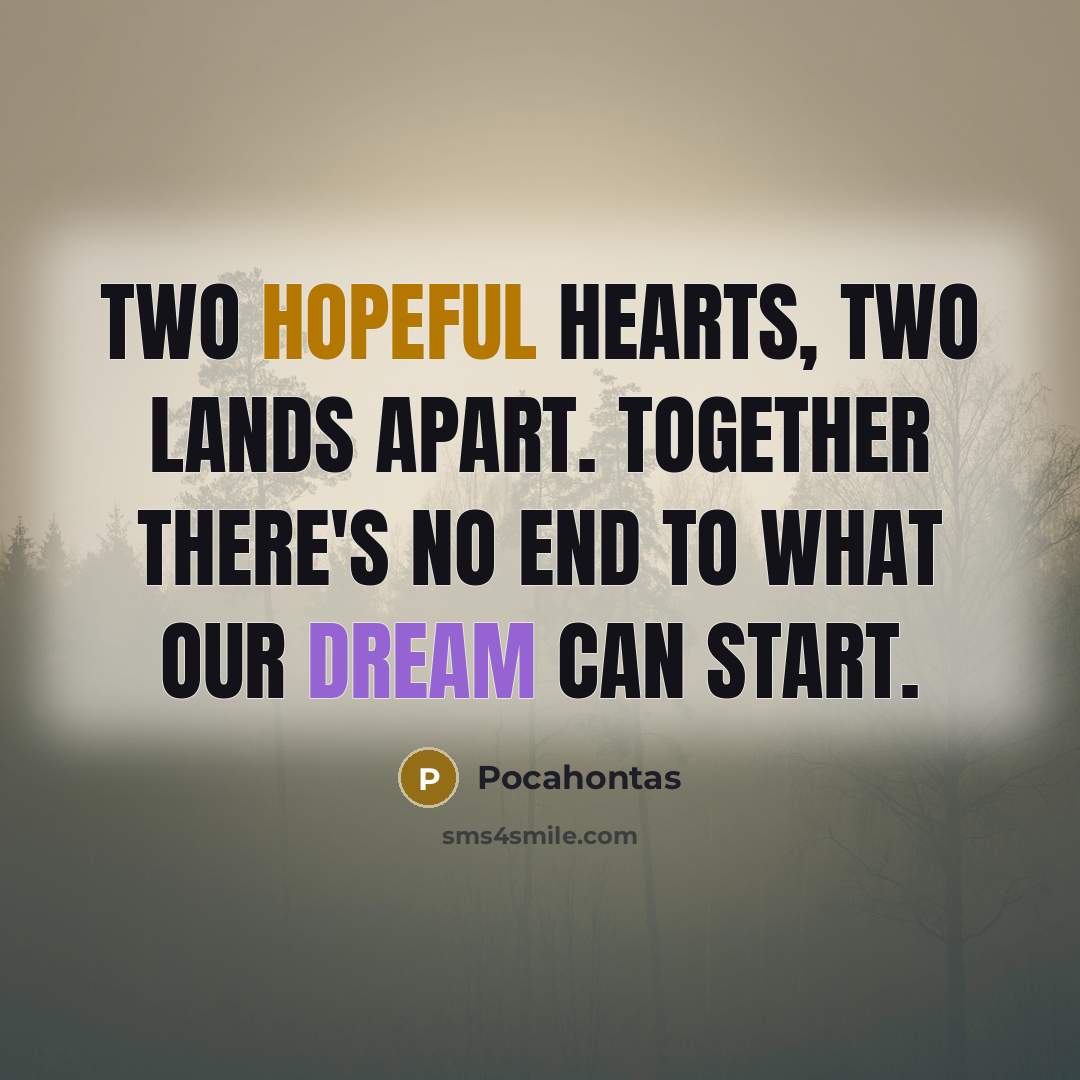 “Two hopeful hearts, two lands apart. Together there's no end to what our dream can start.” quote by Pocahontas