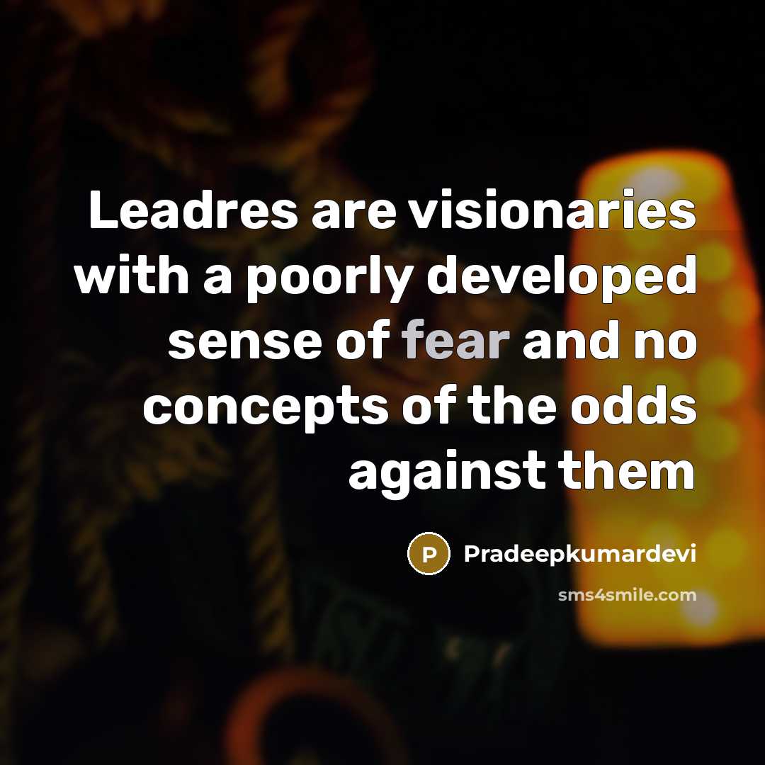 “Leadres are visionaries with a poorly developed sense of fear and no concepts of the odds against them” quote by Pradeepkumardevi
