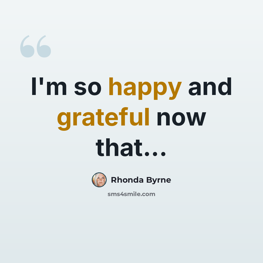 “I'm so happy and grateful now that...” quote by Rhonda Byrne