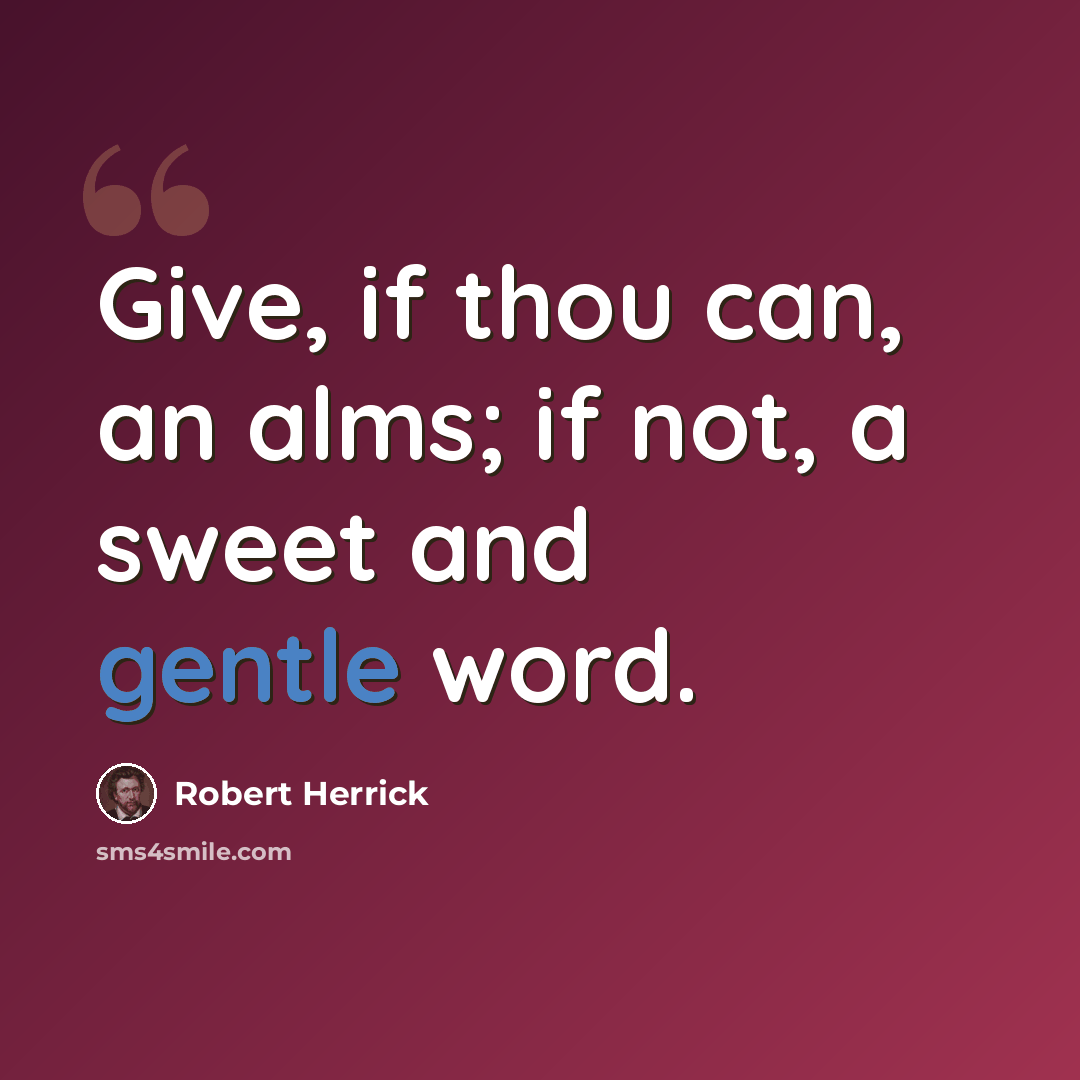 “Give, if thou can, an alms; if not, a sweet and gentle word.” quote by Robert Herrick