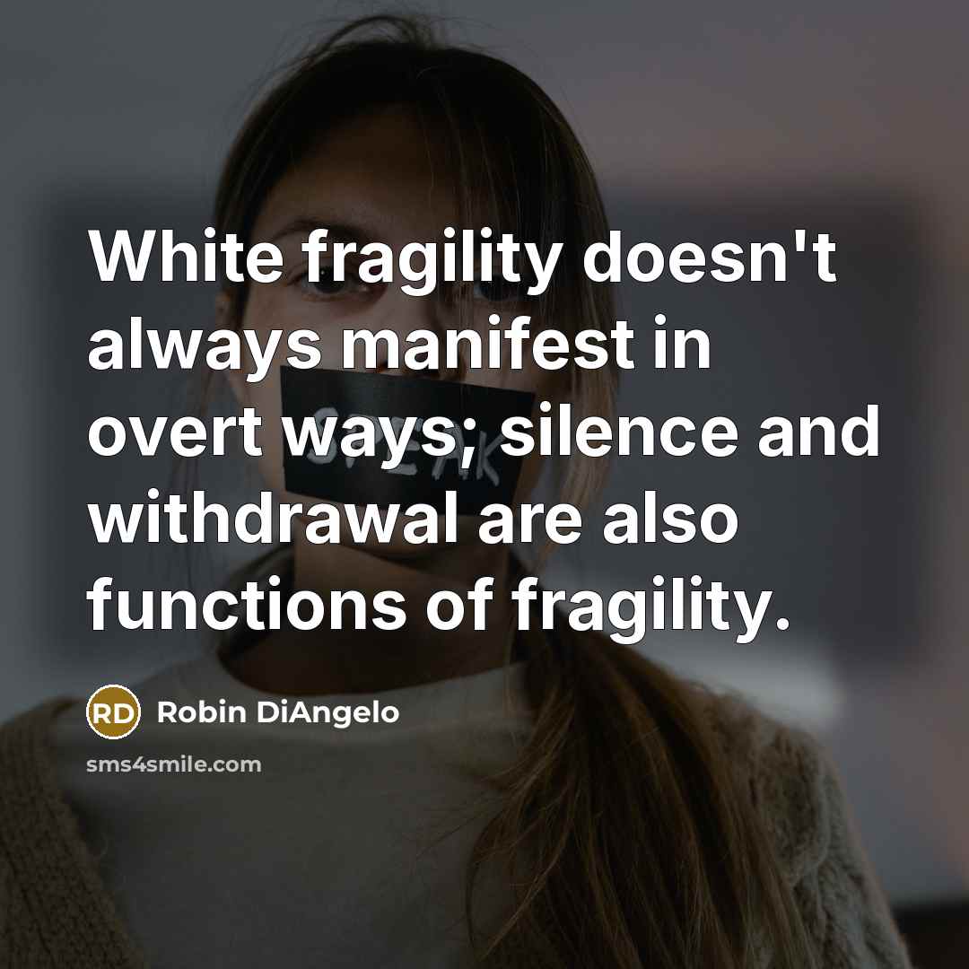 “White fragility doesn't always manifest in overt ways; silence and withdrawal are also functions of fragility.” quote by Robin DiAngelo