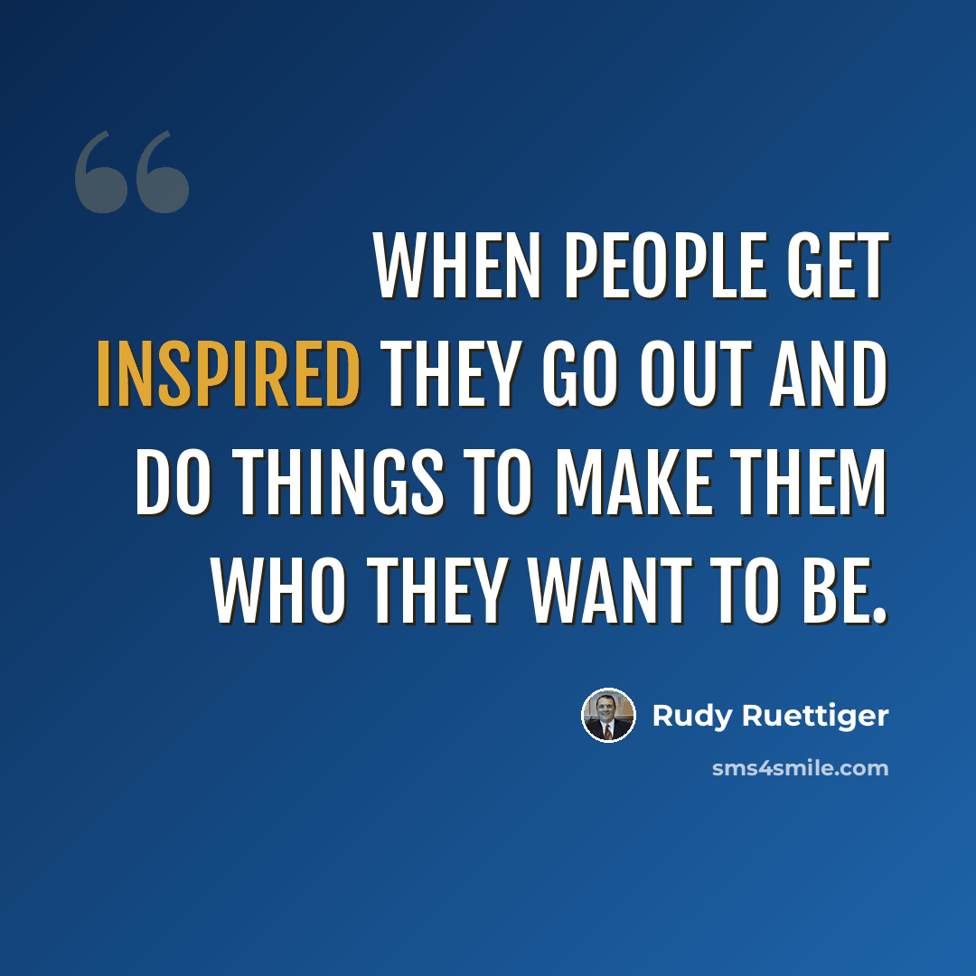 “When people get inspired they go out and do things to make them who they want to be.” quote by Rudy Ruettiger