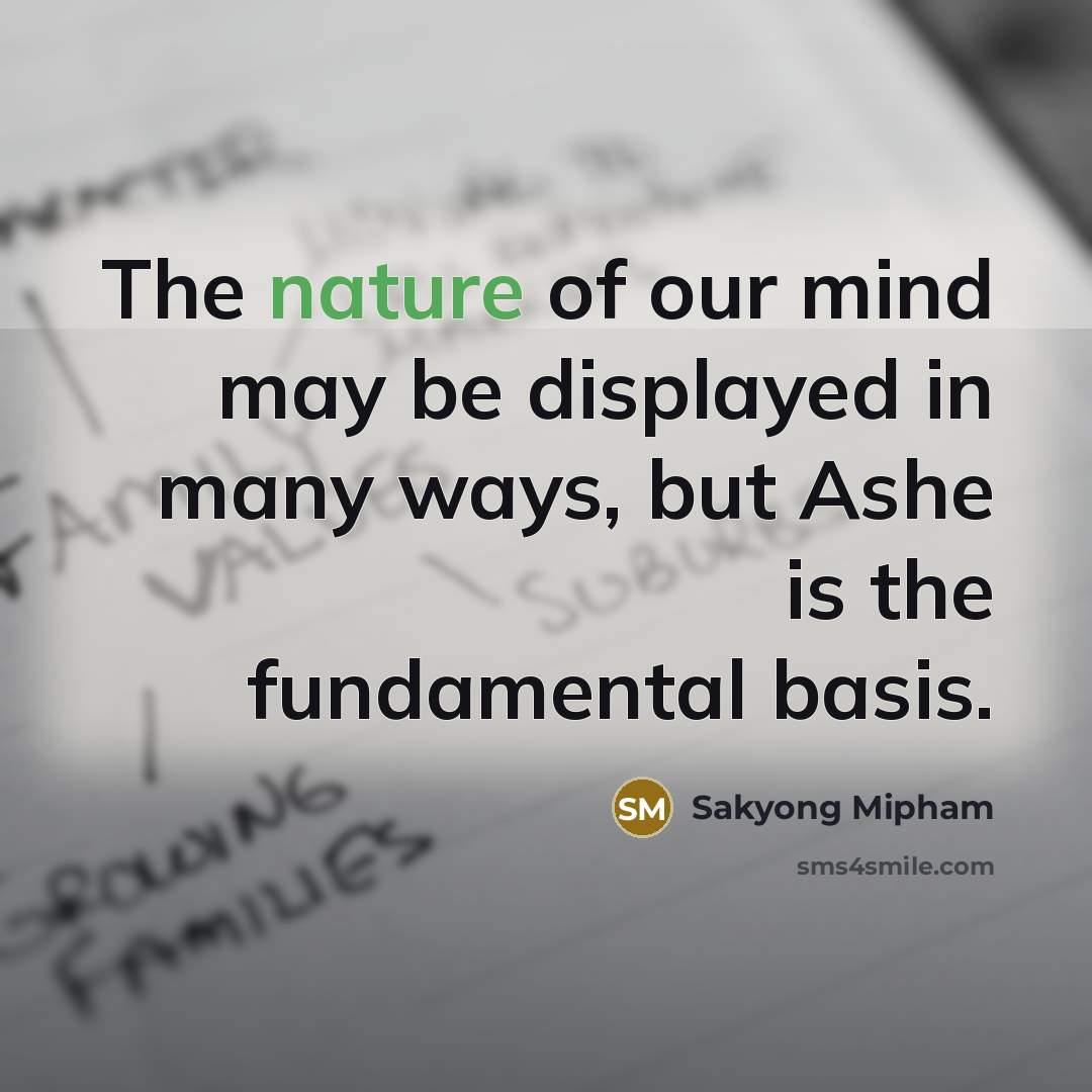“The nature of our mind may be displayed in many ways, but Ashe is the fundamental basis.” quote by Sakyong Mipham