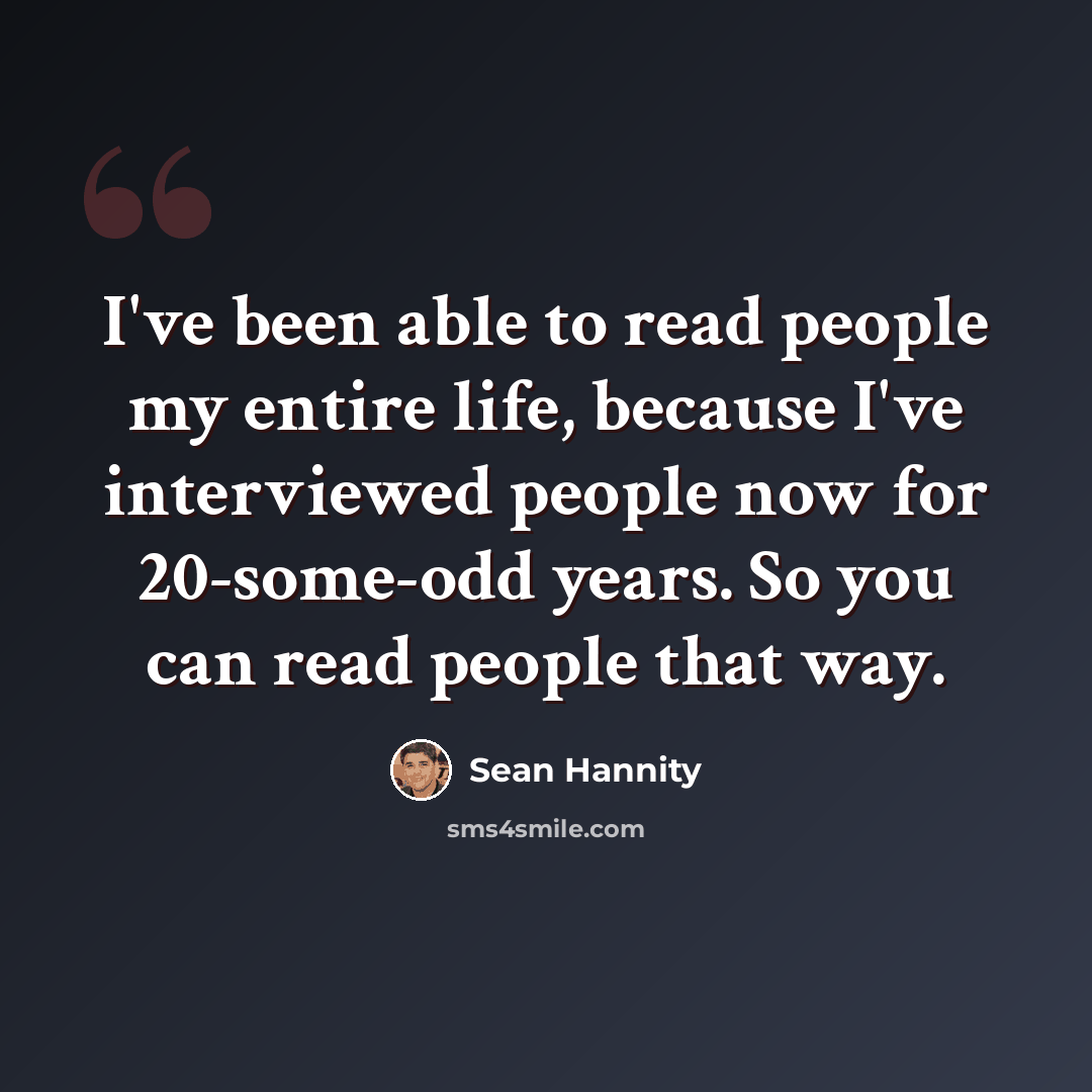 “I've been able to read people my entire life, because I've interviewed people now for 20-some-odd years. So you can read people that way.” quote by Sean Hannity