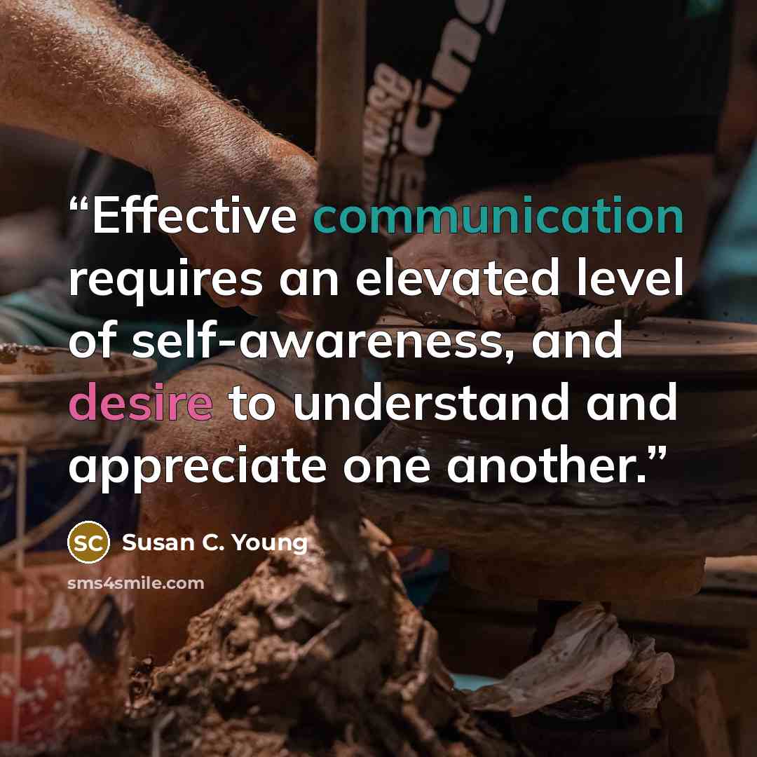 “Effective communication requires an elevated level of self-awareness, and desire to understand and appreciate one another.” quote by Susan C. Young