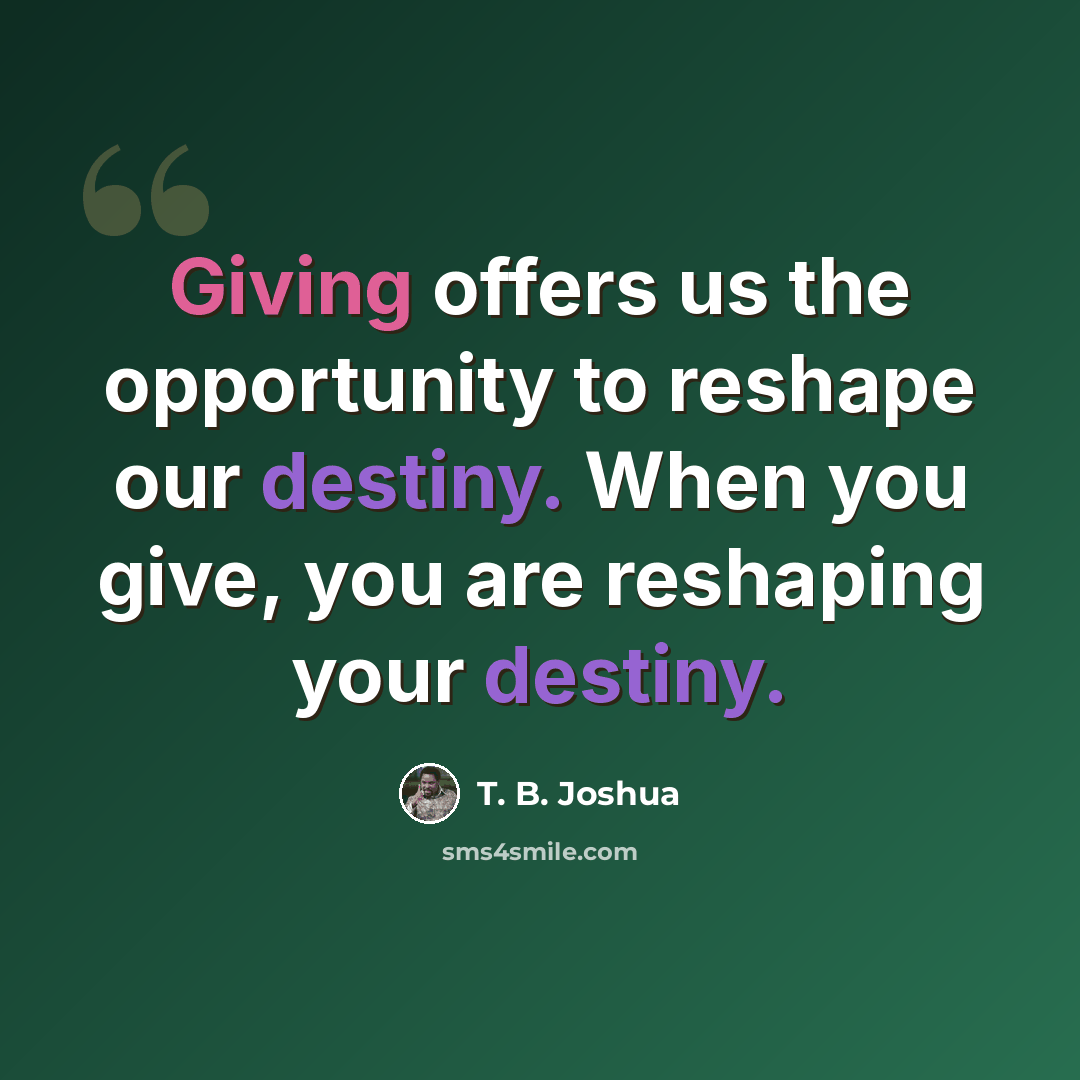 “Giving offers us the opportunity to reshape our destiny. When you give, you are reshaping your destiny.” quote by T. B. Joshua