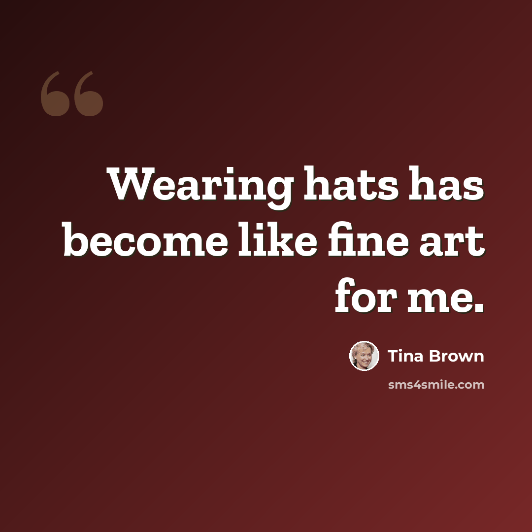 “Wearing hats has become like fine art for me.” quote by Tina Brown