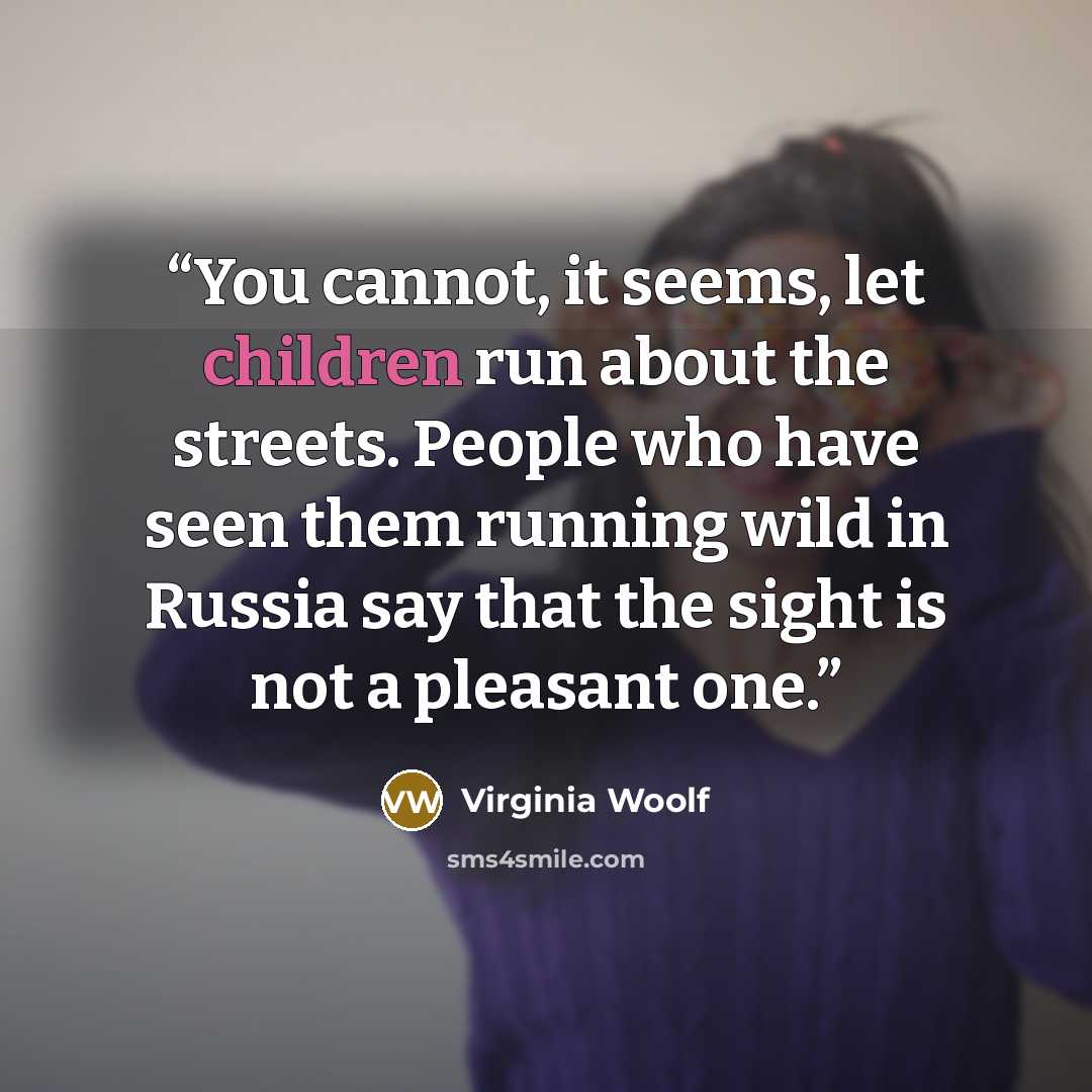 “You cannot, it seems, let children run about the streets. People who have seen them running wild in Russia say that the sight is not a pleasant one.” quote by Virginia Woolf