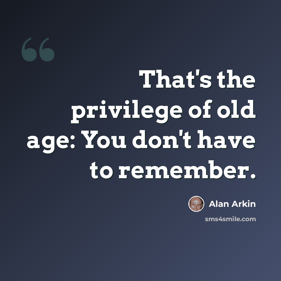 “That's the privilege of old age: You don't have to remember.” quote by Alan Arkin