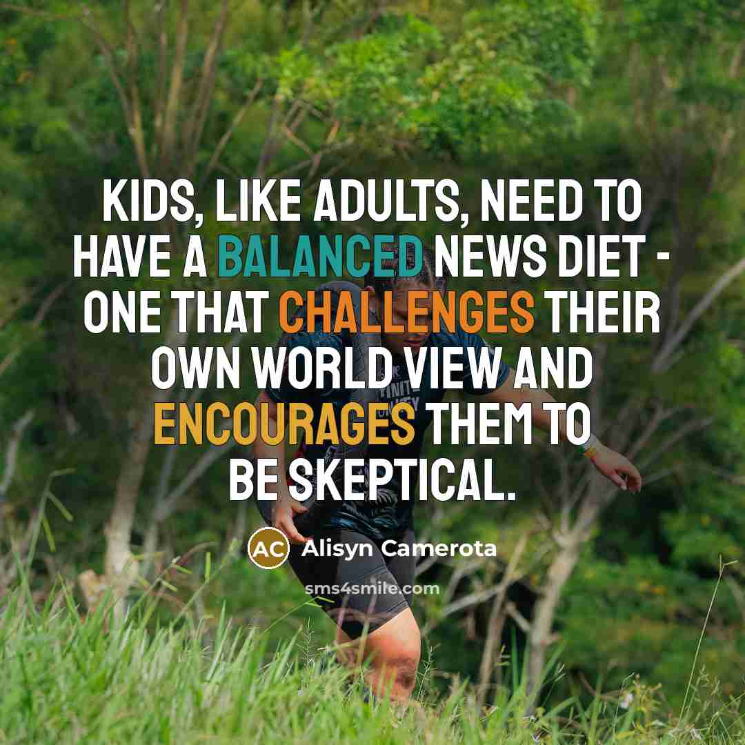 “Kids, like adults, need to have a balanced news diet - one that challenges their own world view and encourages them to be skeptical.” quote by Alisyn Camerota