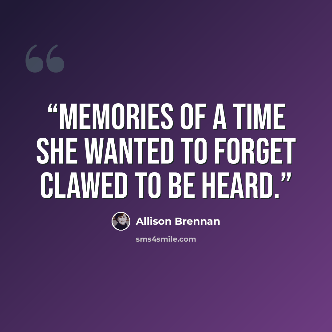 “Memories of a time she wanted to forget clawed to be heard.” quote by Allison Brennan