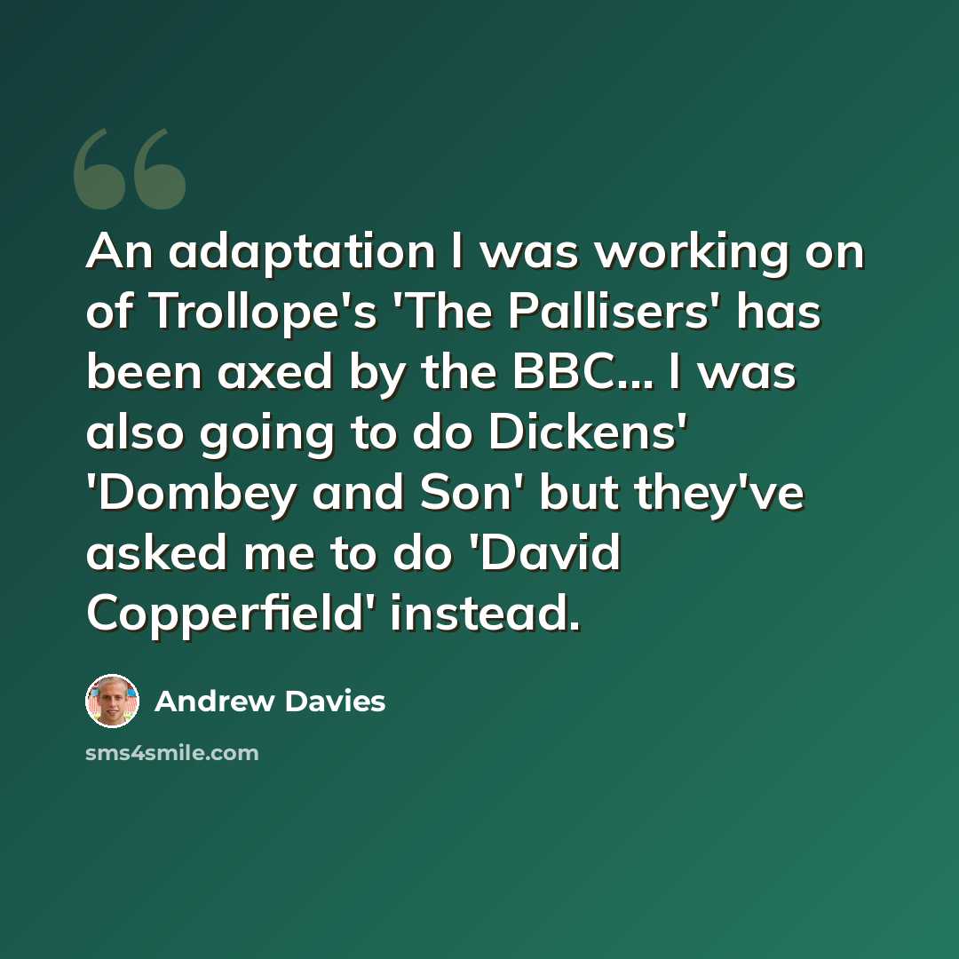 “An adaptation I was working on of Trollope's 'The Pallisers' has been axed by the BBC... I was also going to do Dickens' 'Dombey and Son' but they've asked me to do 'David Copperfield' instead.” quote by Andrew Davies