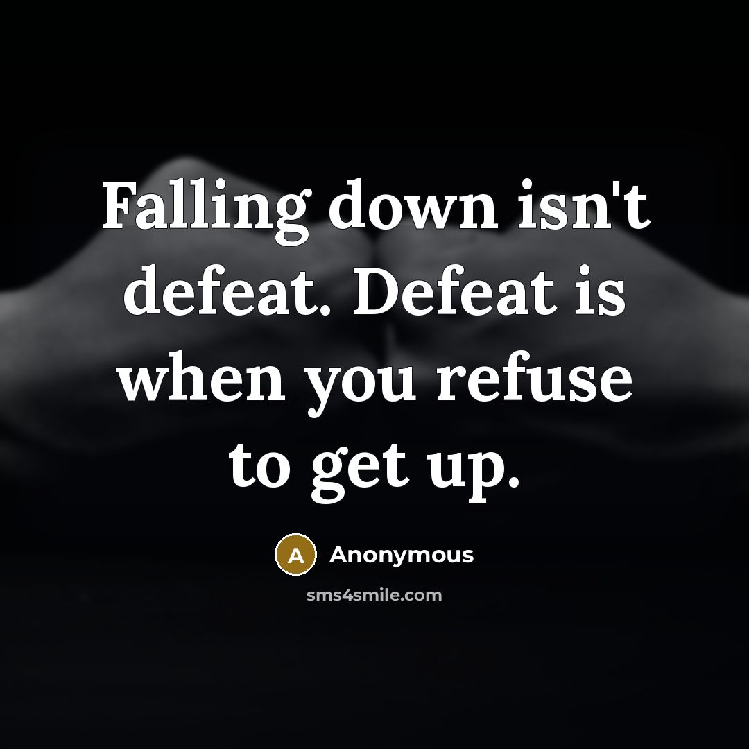 “Falling down isn't defeat. Defeat is when you refuse to get up.” quote by Anonymous