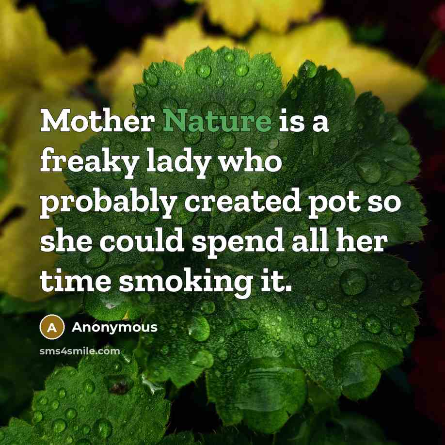 “Mother Nature is a freaky lady who probably created pot so she could spend all her time smoking it.” quote by Anonymous