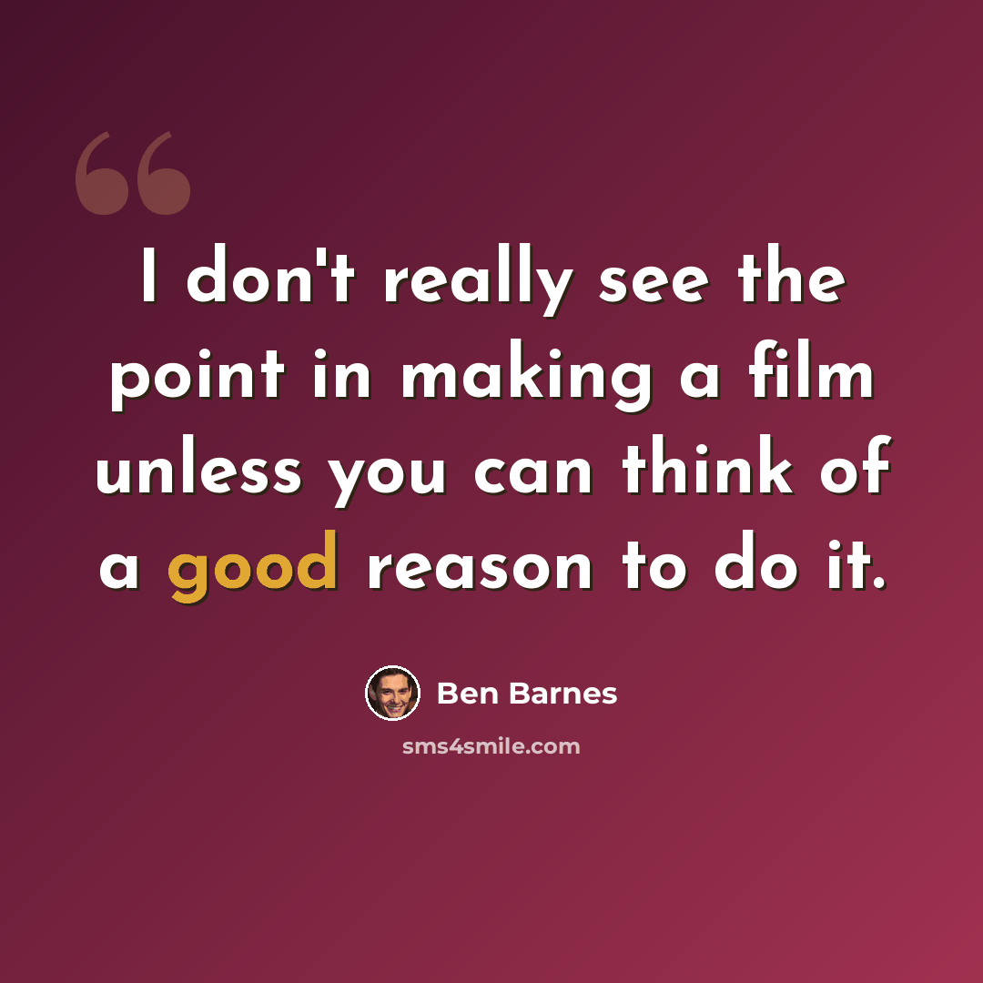 “I don't really see the point in making a film unless you can think of a good reason to do it.” quote by Ben Barnes