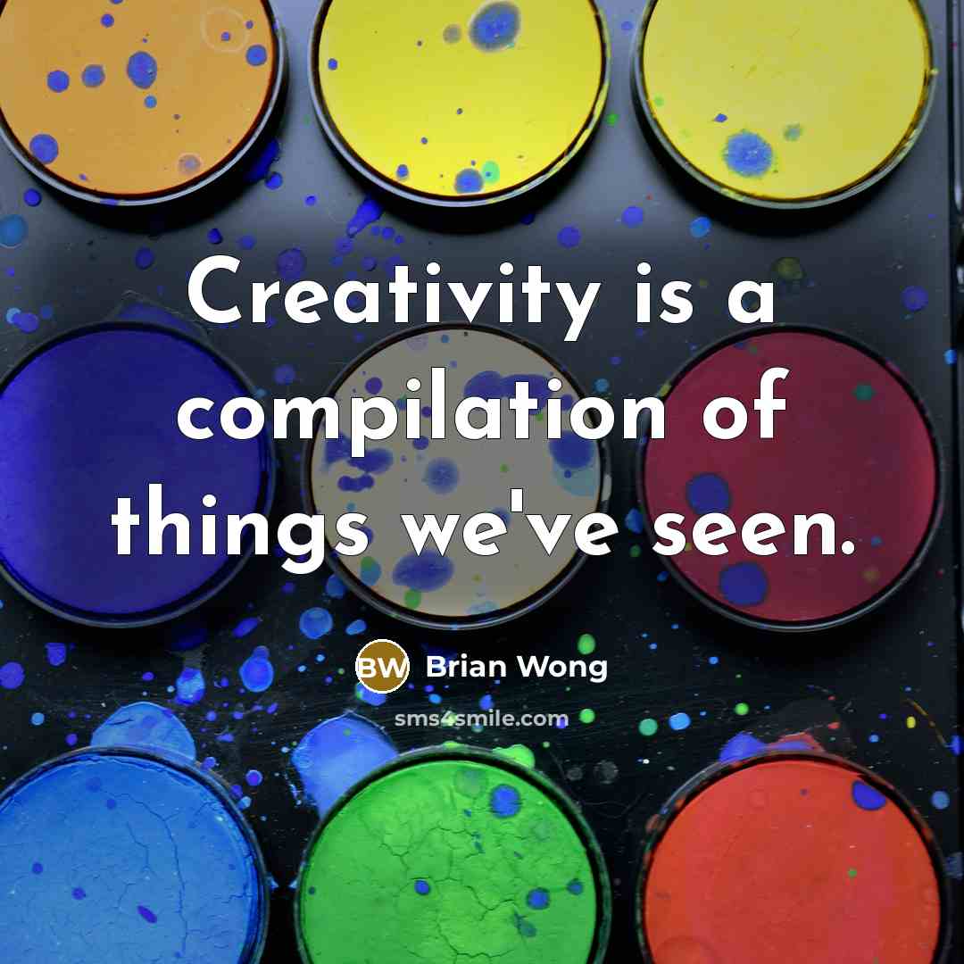 “Creativity is a compilation of things we've seen.” quote by Brian Wong