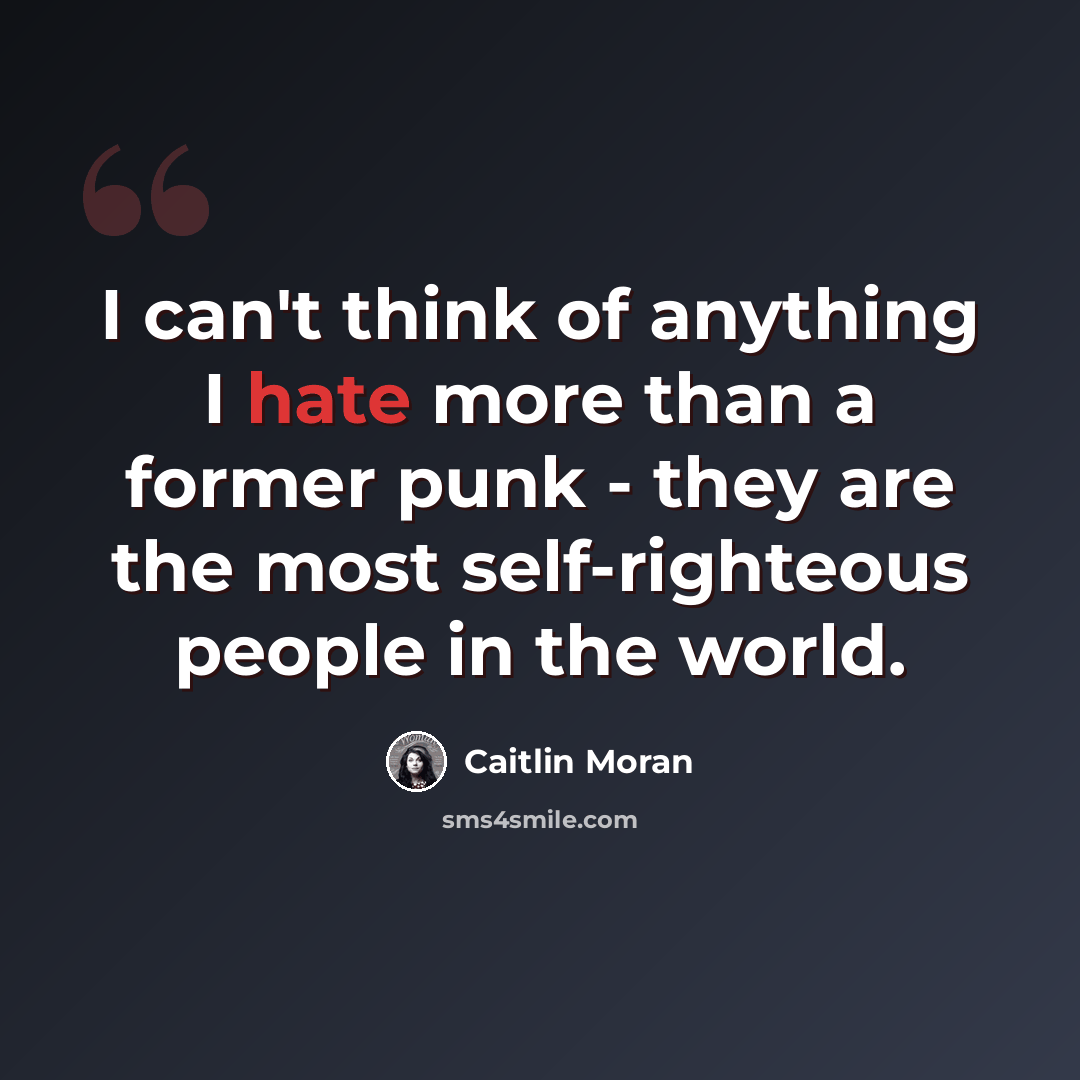 “I can't think of anything I hate more than a former punk - they are the most self-righteous people in the world.” quote by Caitlin Moran