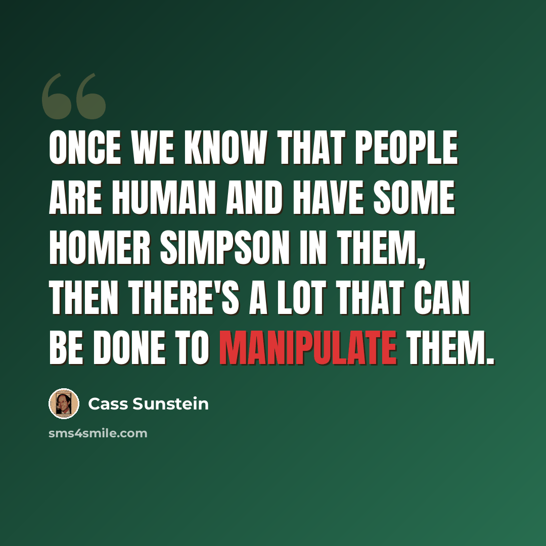 “Once we know that people are human and have some Homer Simpson in them, then there's a lot that can be done to manipulate them.” quote by Cass Sunstein