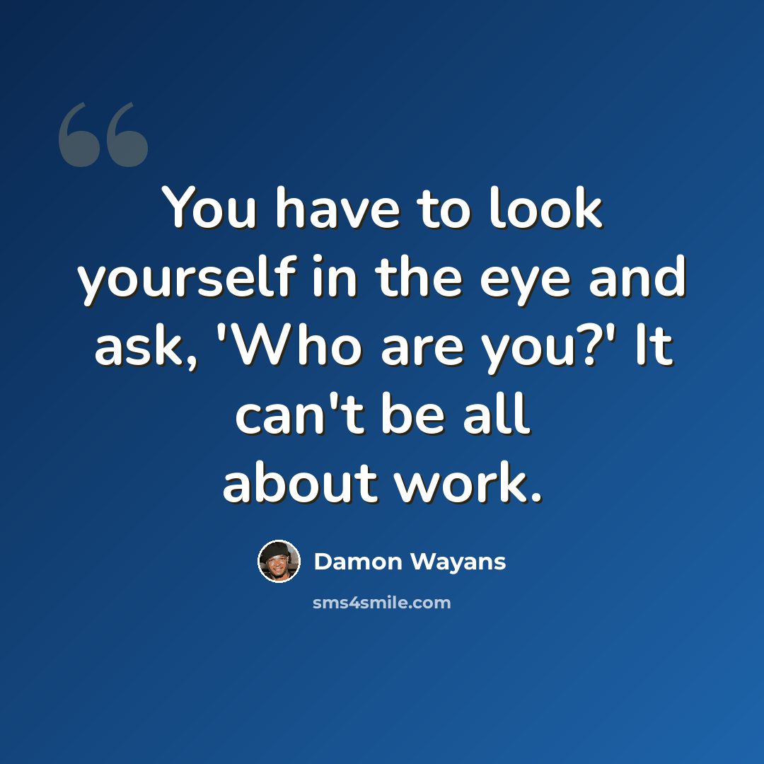 “You have to look yourself in the eye and ask, 'Who are you?' It can't be all about work.” quote by Damon Wayans