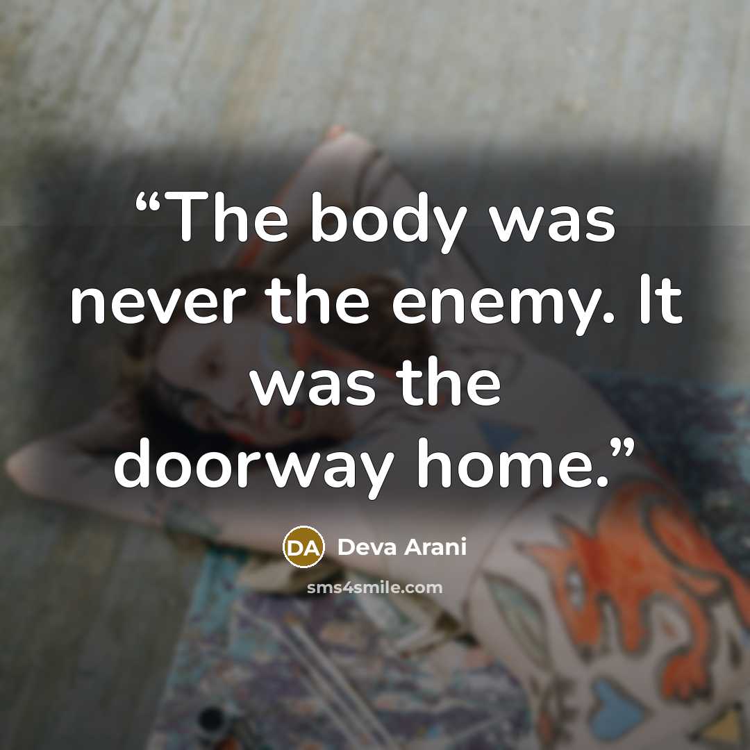 “The body was never the enemy. It was the doorway home.” quote by Deva Arani