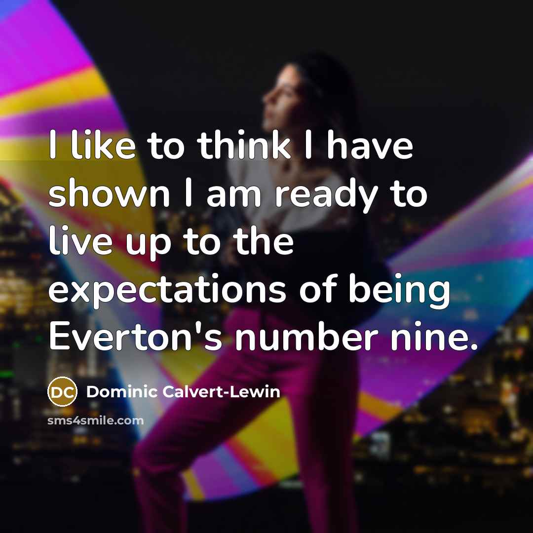 “I like to think I have shown I am ready to live up to the expectations of being Everton's number nine.” quote by Dominic Calvert-Lewin