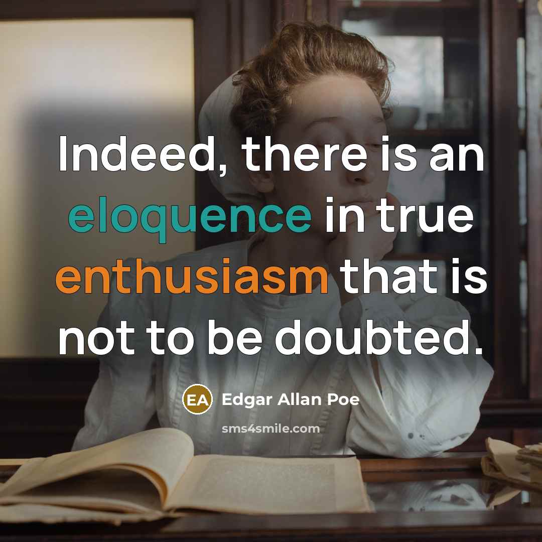 “Indeed, there is an eloquence in true enthusiasm that is not to be doubted.” quote by Edgar Allan Poe