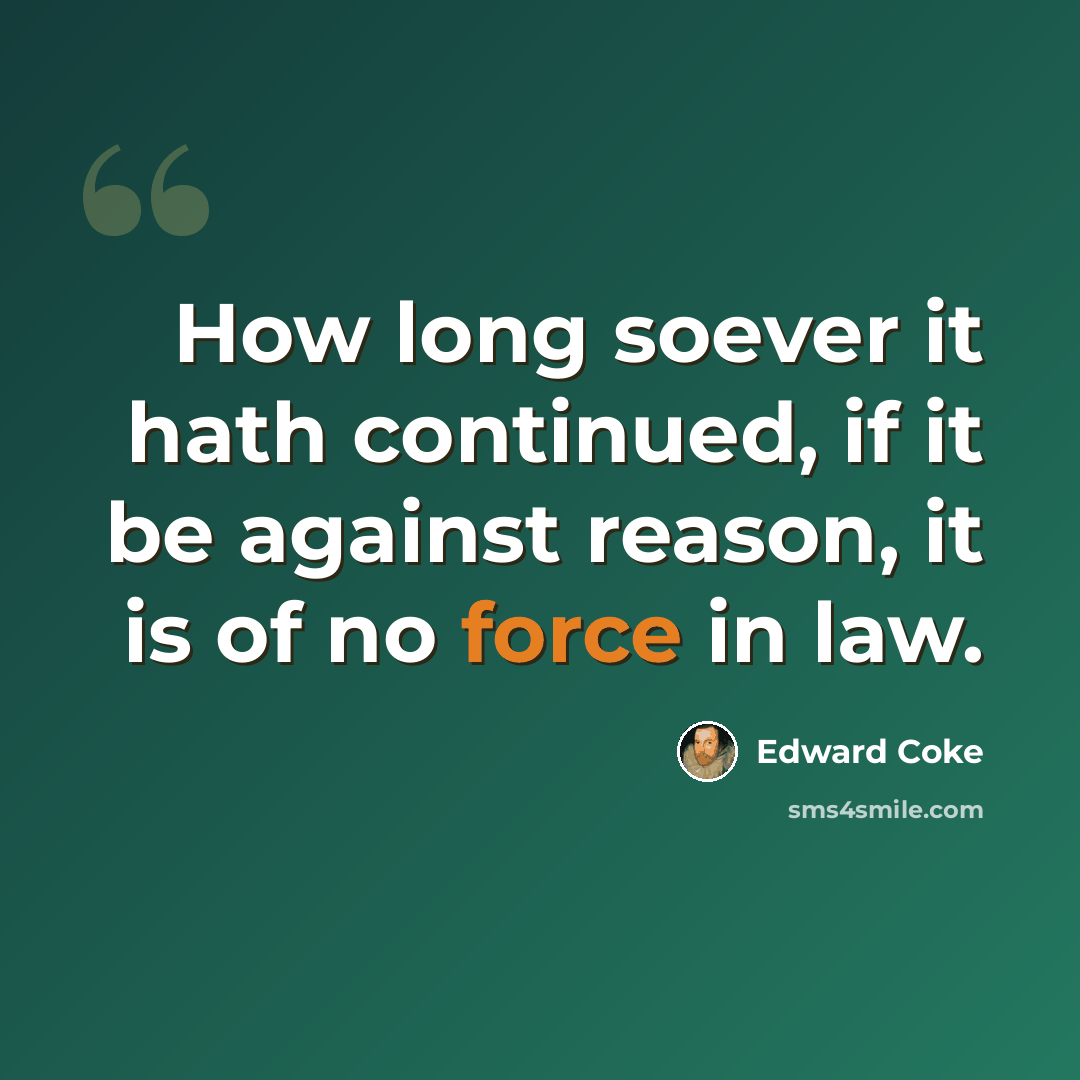 “How long soever it hath continued, if it be against reason, it is of no force in law.” quote by Edward Coke