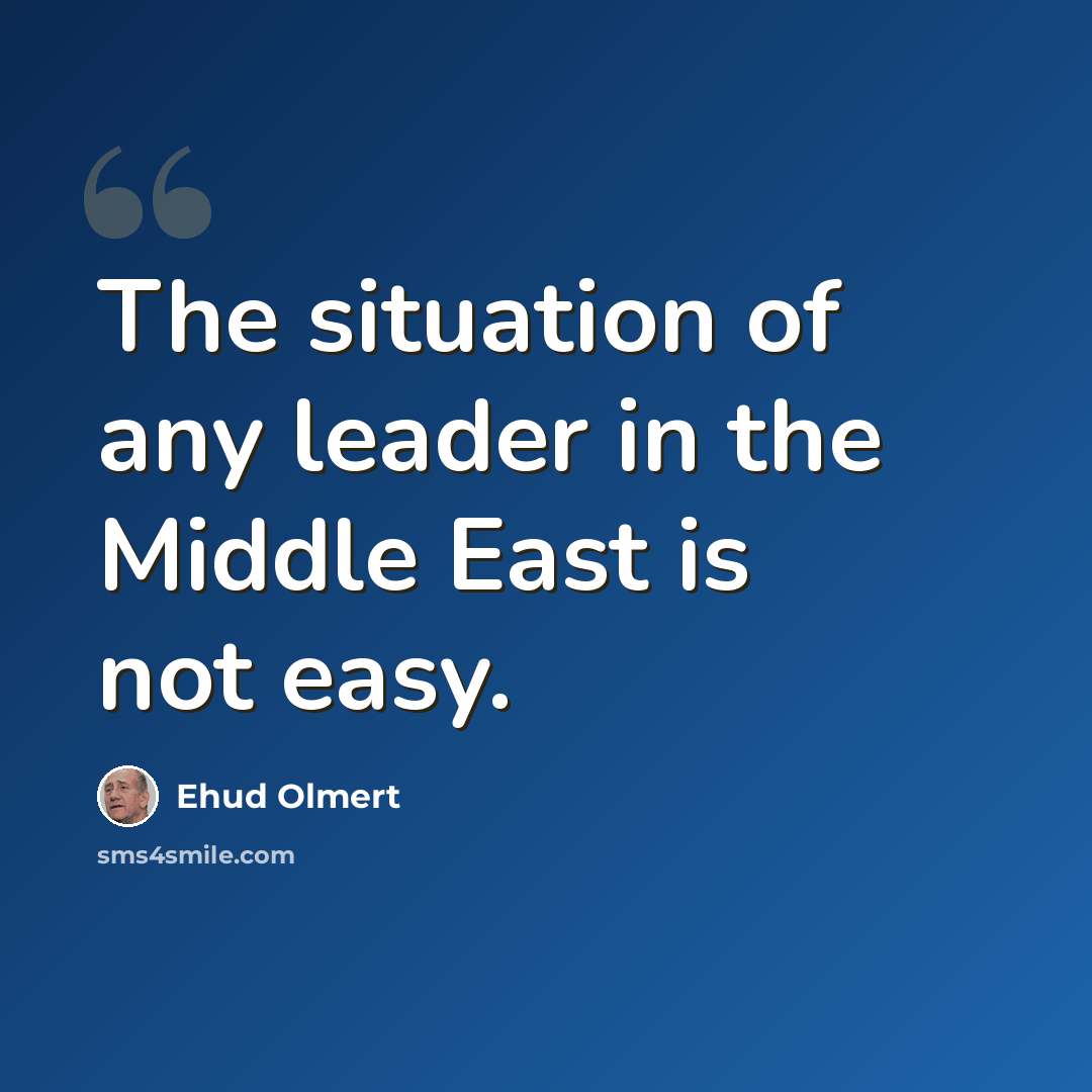 “The situation of any leader in the Middle East is not easy.” quote by Ehud Olmert