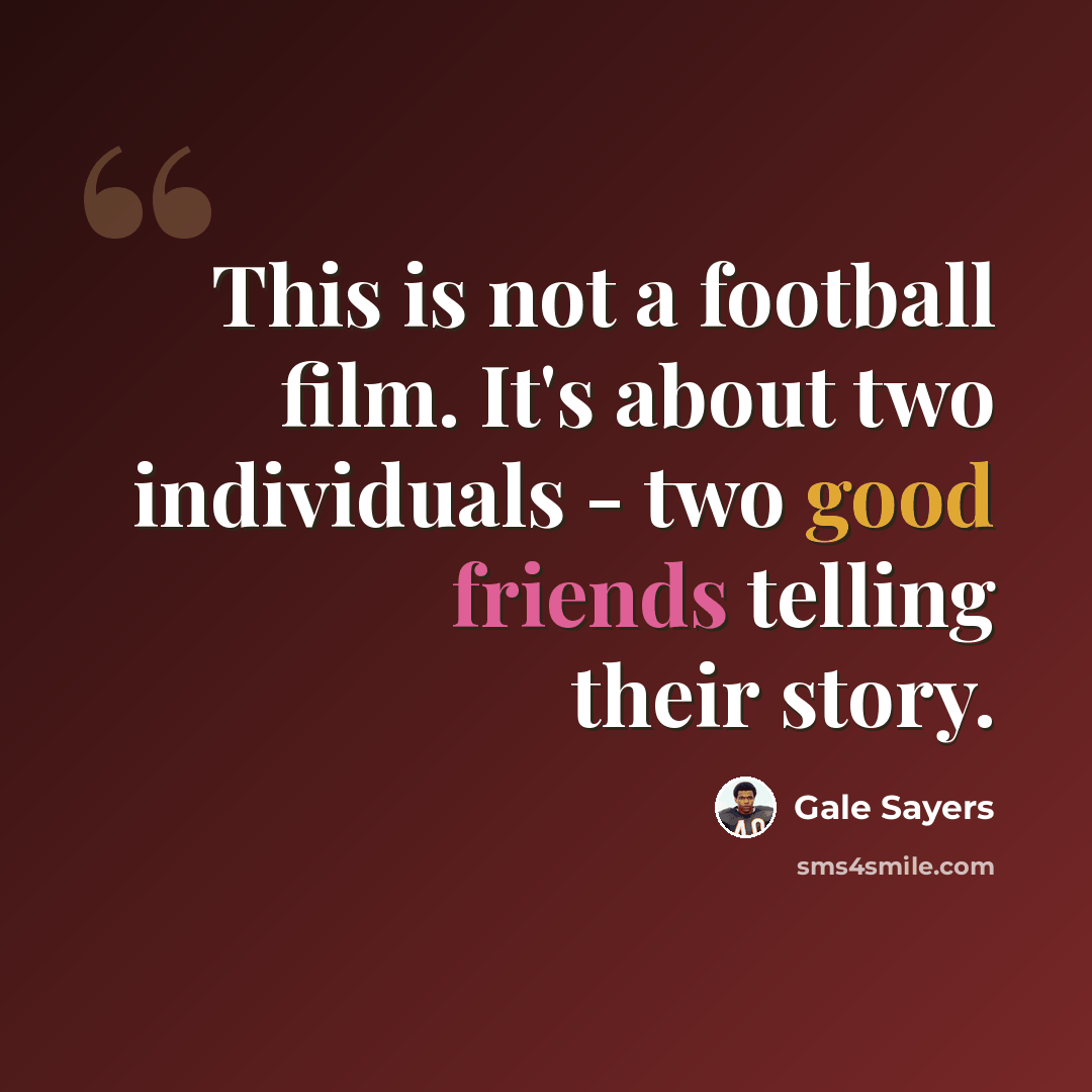“This is not a football film. It's about two individuals - two good friends telling their story.” quote by Gale Sayers