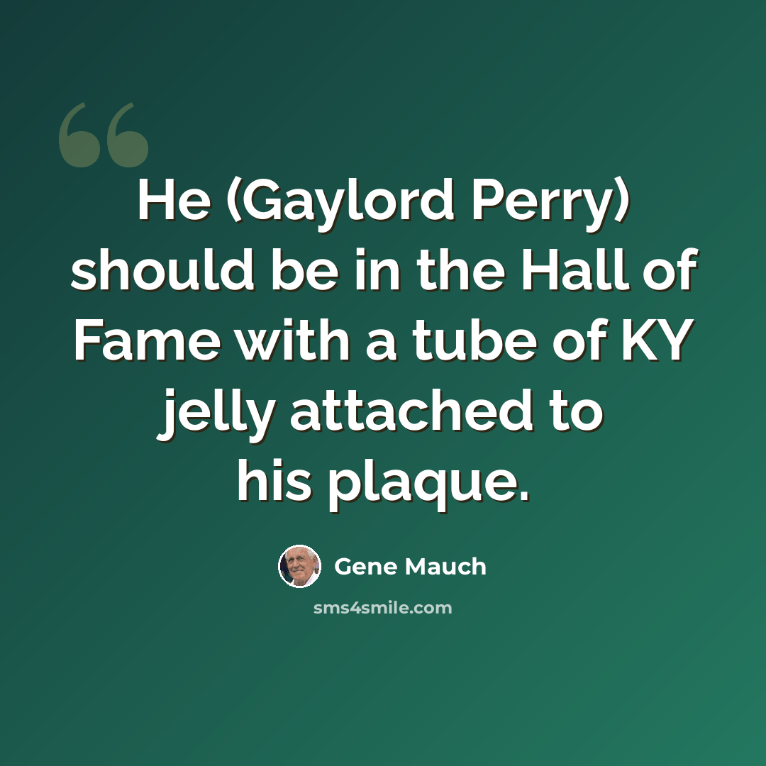 “He (Gaylord Perry) should be in the Hall of Fame with a tube of KY jelly attached to his plaque.” quote by Gene Mauch