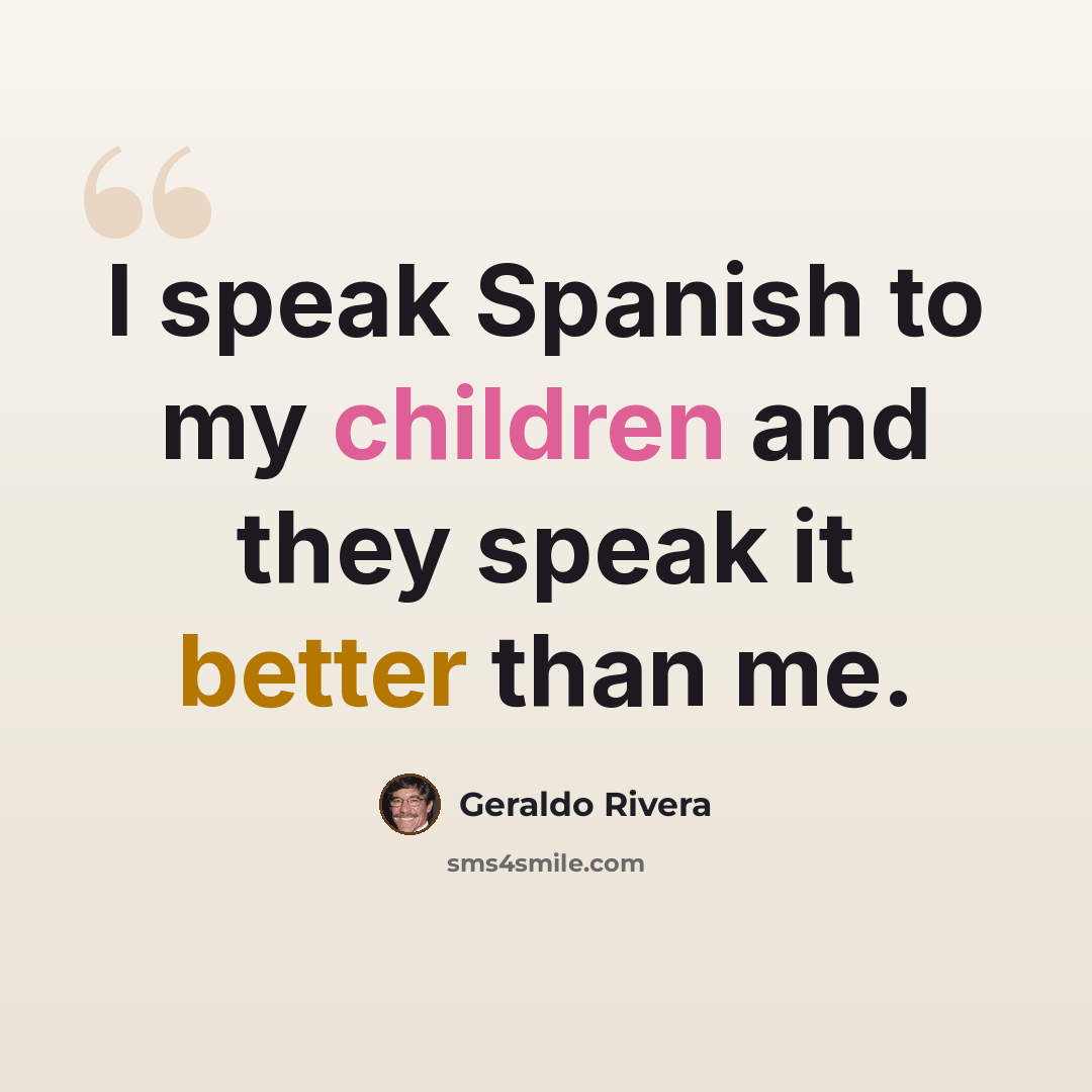 “I speak Spanish to my children and they speak it better than me.” quote by Geraldo Rivera