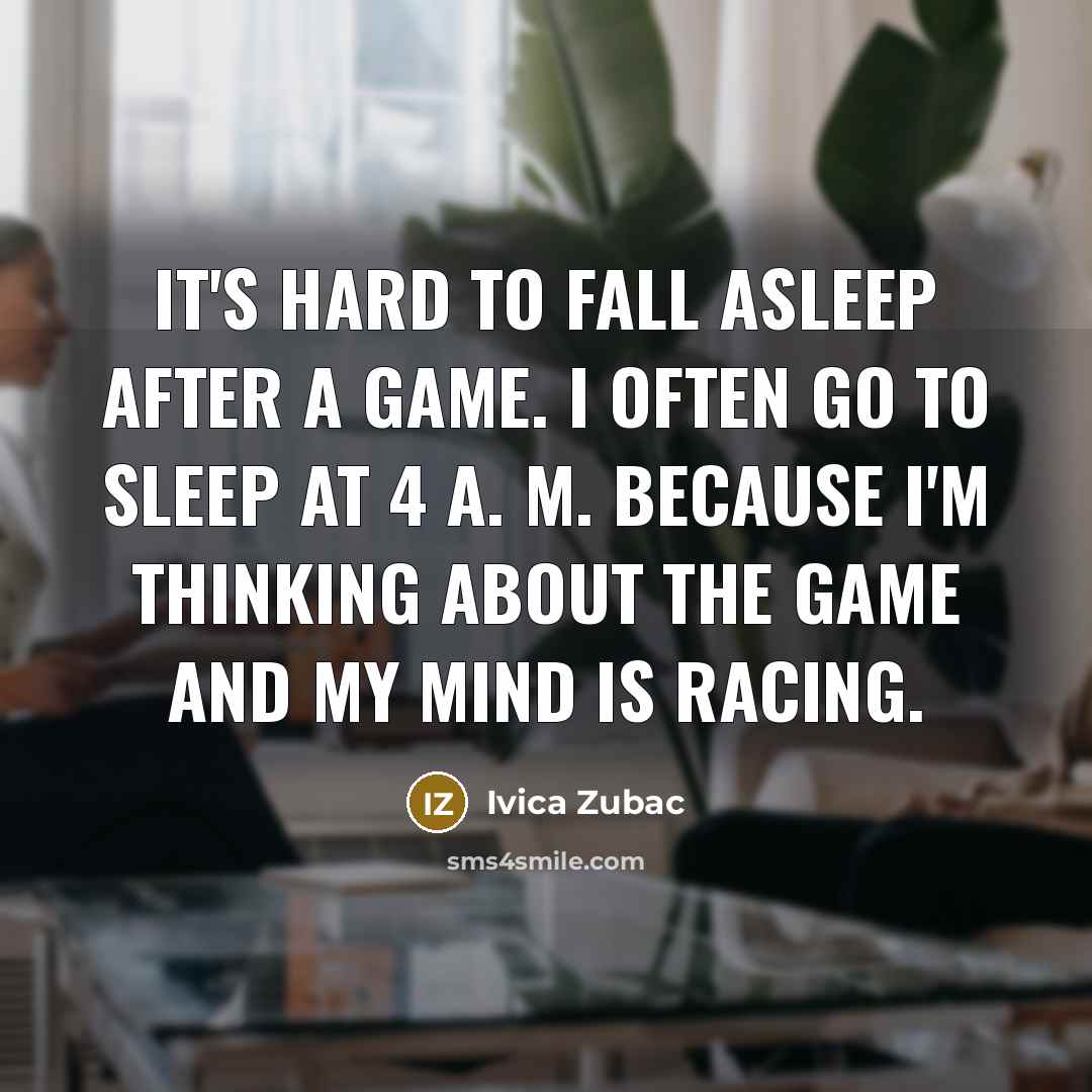 “It's hard to fall asleep after a game. I often go to sleep at 4 A. M. because I'm thinking about the game and my mind is racing.” quote by Ivica Zubac